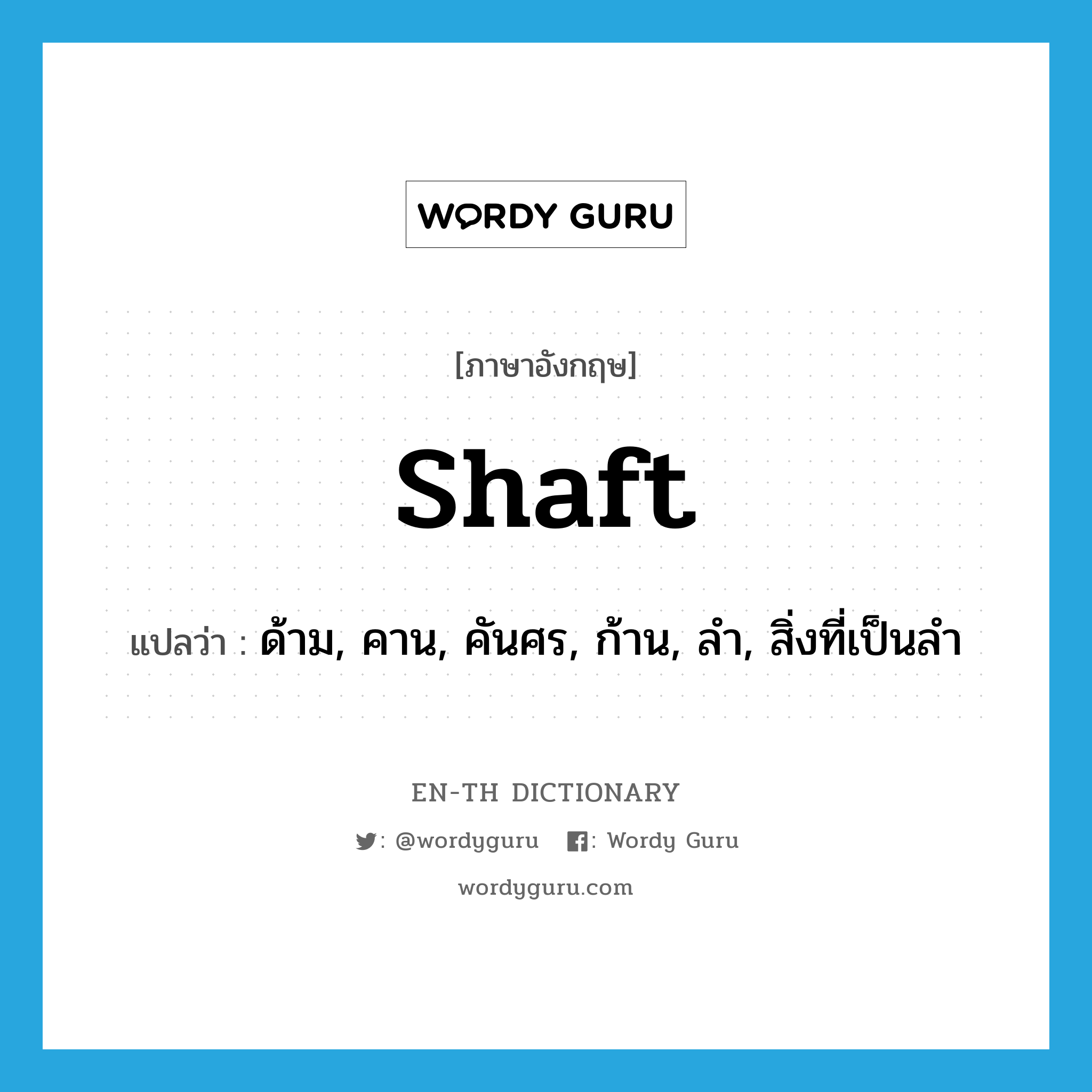 shaft แปลว่า?, คำศัพท์ภาษาอังกฤษ shaft แปลว่า ด้าม, คาน, คันศร, ก้าน, ลำ, สิ่งที่เป็นลำ ประเภท N หมวด N