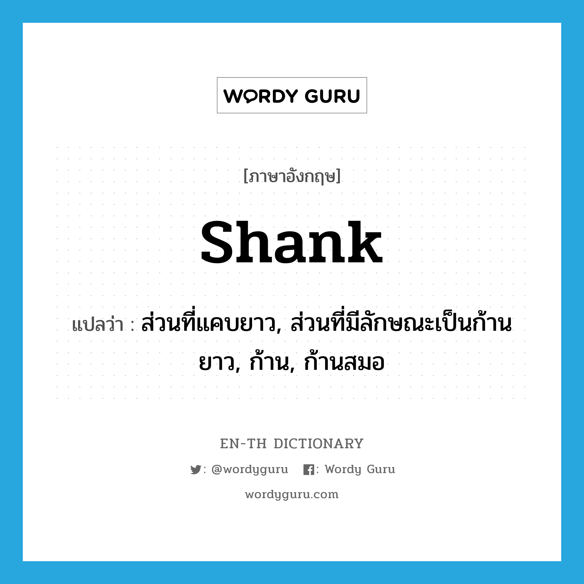 shank แปลว่า?, คำศัพท์ภาษาอังกฤษ shank แปลว่า ส่วนที่แคบยาว, ส่วนที่มีลักษณะเป็นก้านยาว, ก้าน, ก้านสมอ ประเภท N หมวด N