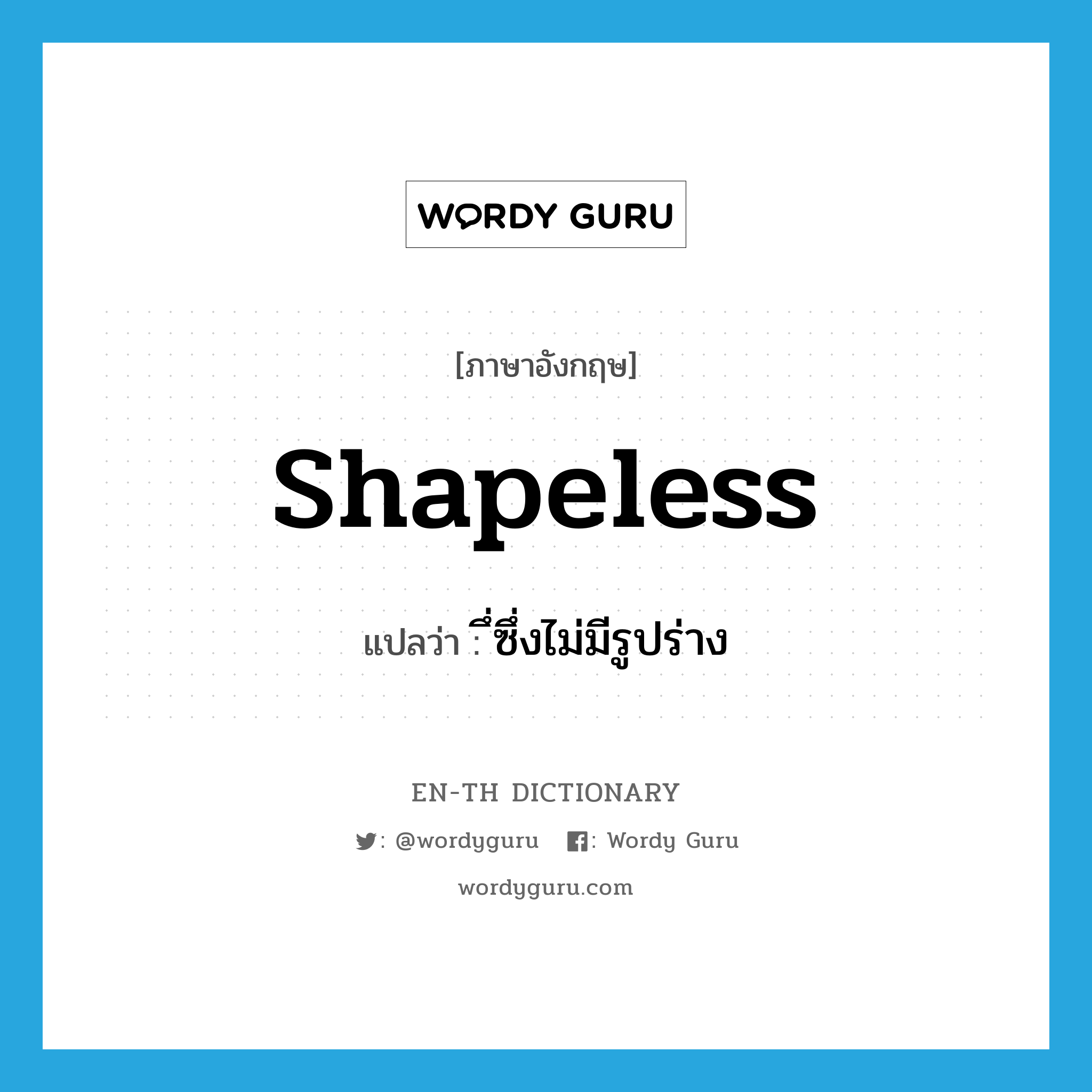 shapeless แปลว่า?, คำศัพท์ภาษาอังกฤษ shapeless แปลว่า ึ่ซึ่งไม่มีรูปร่าง ประเภท ADJ หมวด ADJ