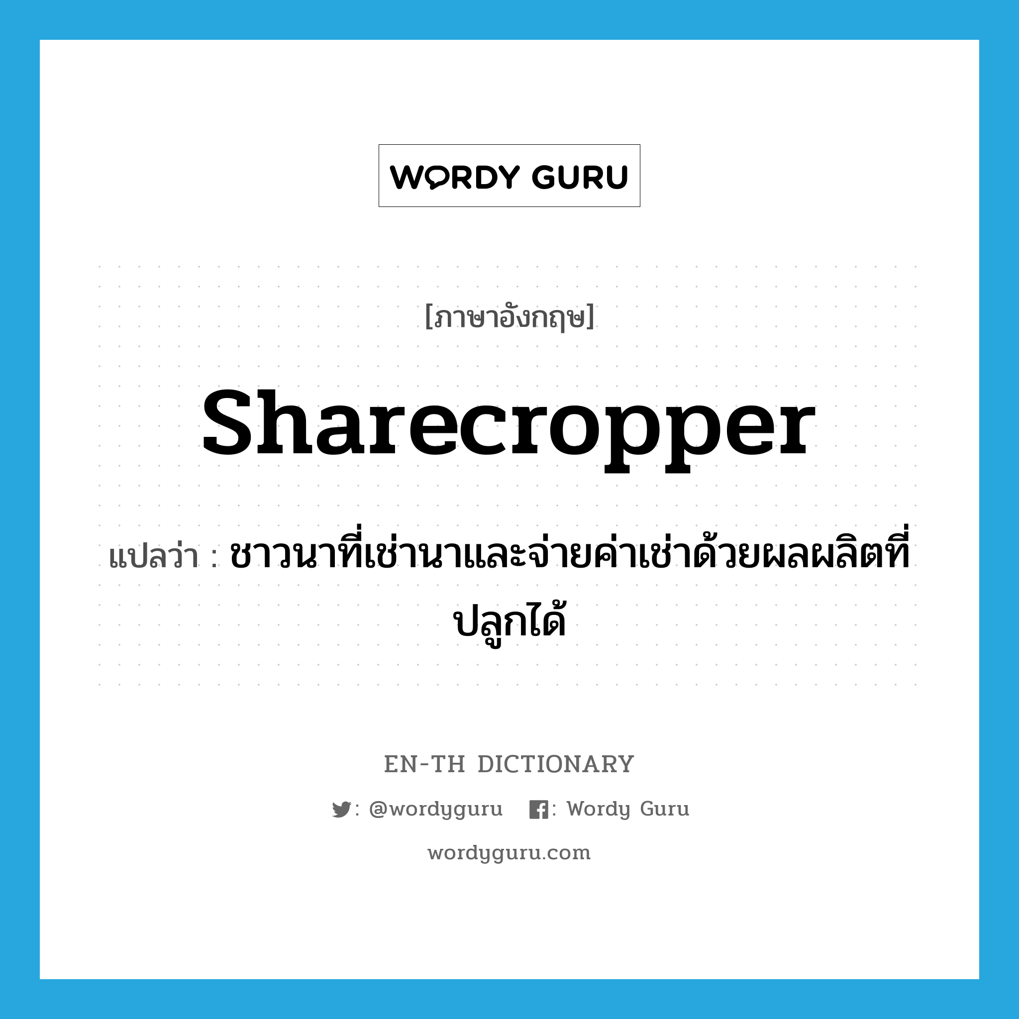 sharecropper แปลว่า?, คำศัพท์ภาษาอังกฤษ sharecropper แปลว่า ชาวนาที่เช่านาและจ่ายค่าเช่าด้วยผลผลิตที่ปลูกได้ ประเภท N หมวด N