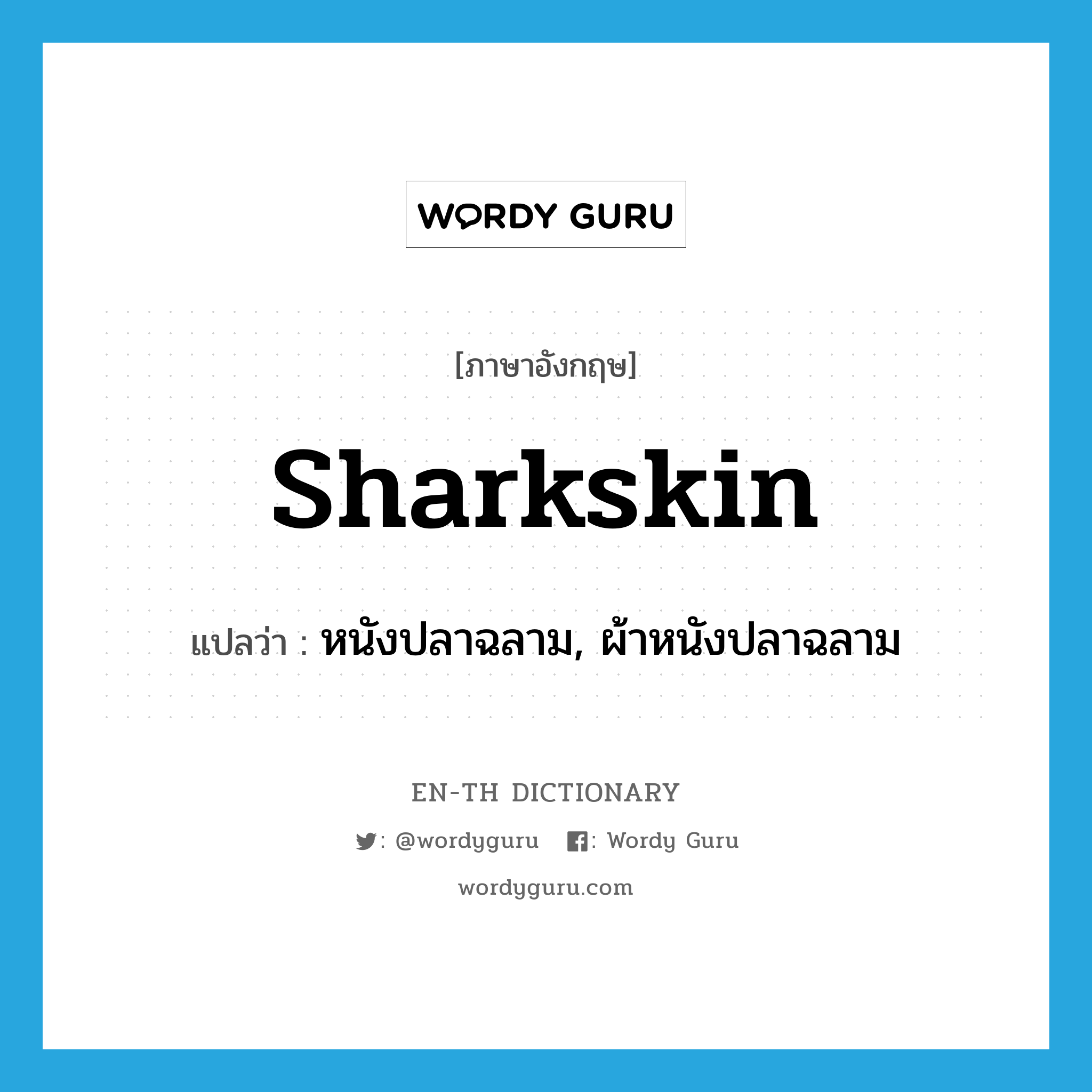 sharkskin แปลว่า?, คำศัพท์ภาษาอังกฤษ sharkskin แปลว่า หนังปลาฉลาม, ผ้าหนังปลาฉลาม ประเภท N หมวด N