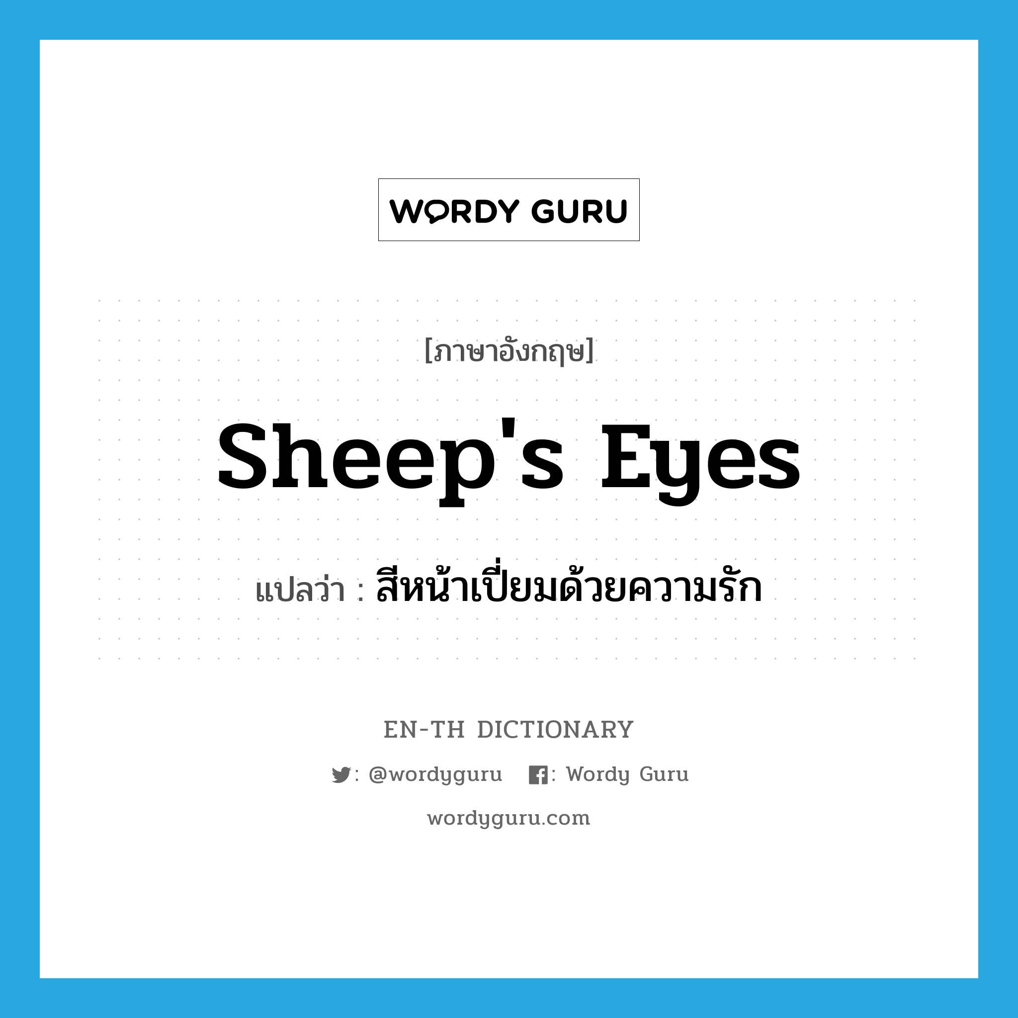 สีหน้าเปี่ยมด้วยความรัก ภาษาอังกฤษ?, คำศัพท์ภาษาอังกฤษ สีหน้าเปี่ยมด้วยความรัก แปลว่า sheep's eyes ประเภท N หมวด N