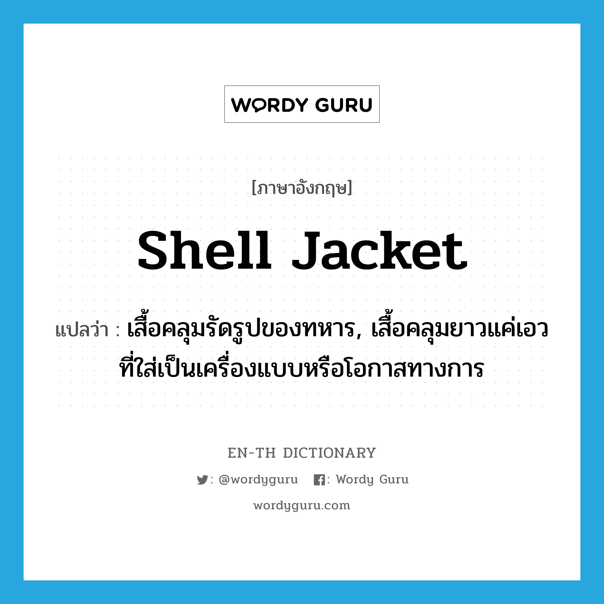 shell jacket แปลว่า?, คำศัพท์ภาษาอังกฤษ shell jacket แปลว่า เสื้อคลุมรัดรูปของทหาร, เสื้อคลุมยาวแค่เอวที่ใส่เป็นเครื่องแบบหรือโอกาสทางการ ประเภท N หมวด N