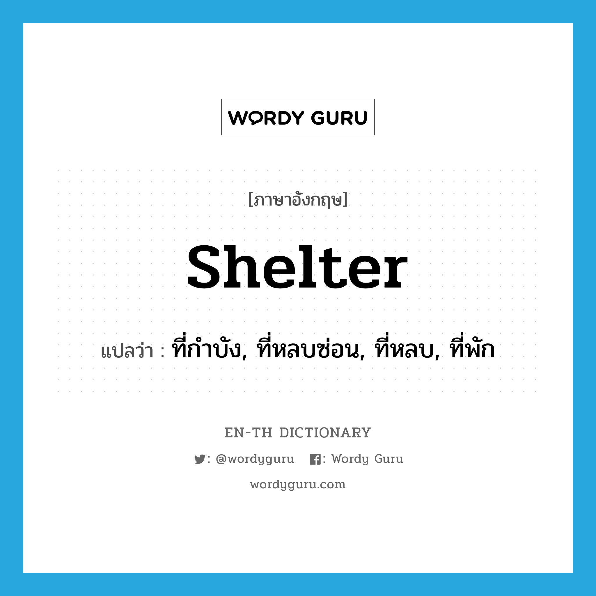 shelter แปลว่า?, คำศัพท์ภาษาอังกฤษ shelter แปลว่า ที่กำบัง, ที่หลบซ่อน, ที่หลบ, ที่พัก ประเภท N หมวด N