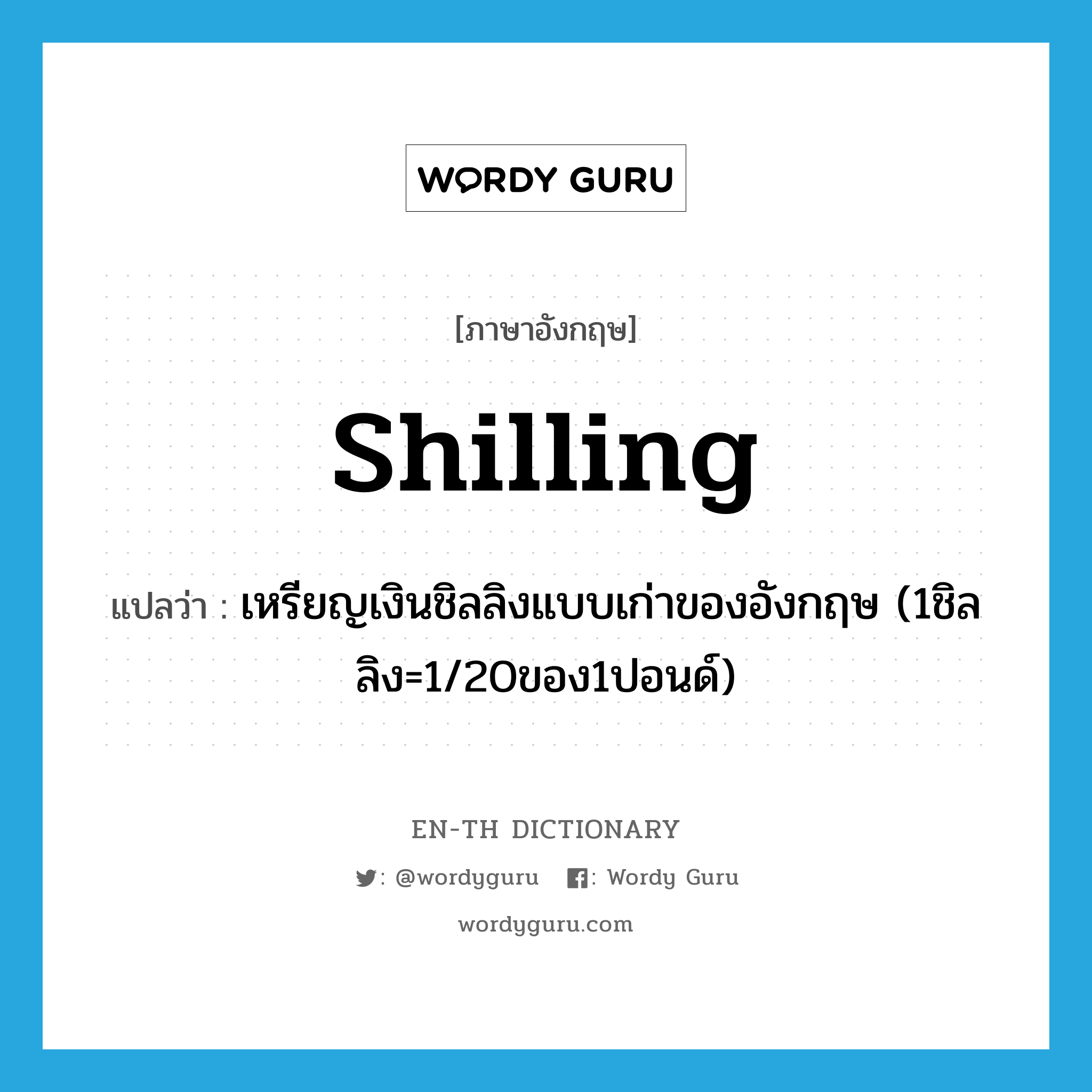 shilling แปลว่า?, คำศัพท์ภาษาอังกฤษ shilling แปลว่า เหรียญเงินชิลลิงแบบเก่าของอังกฤษ (1ชิลลิง=1/20ของ1ปอนด์) ประเภท N หมวด N