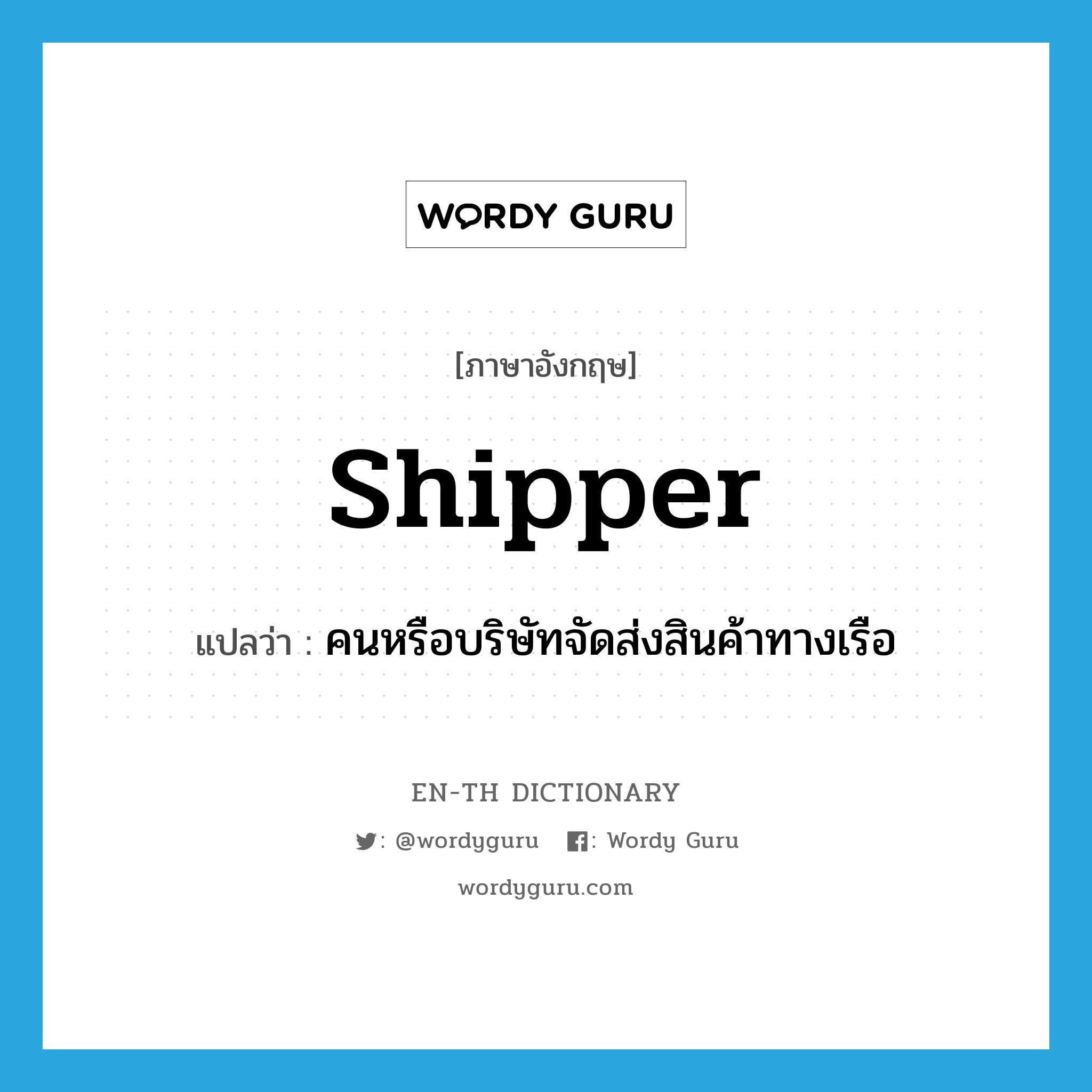 shipper แปลว่า?, คำศัพท์ภาษาอังกฤษ shipper แปลว่า คนหรือบริษัทจัดส่งสินค้าทางเรือ ประเภท N หมวด N