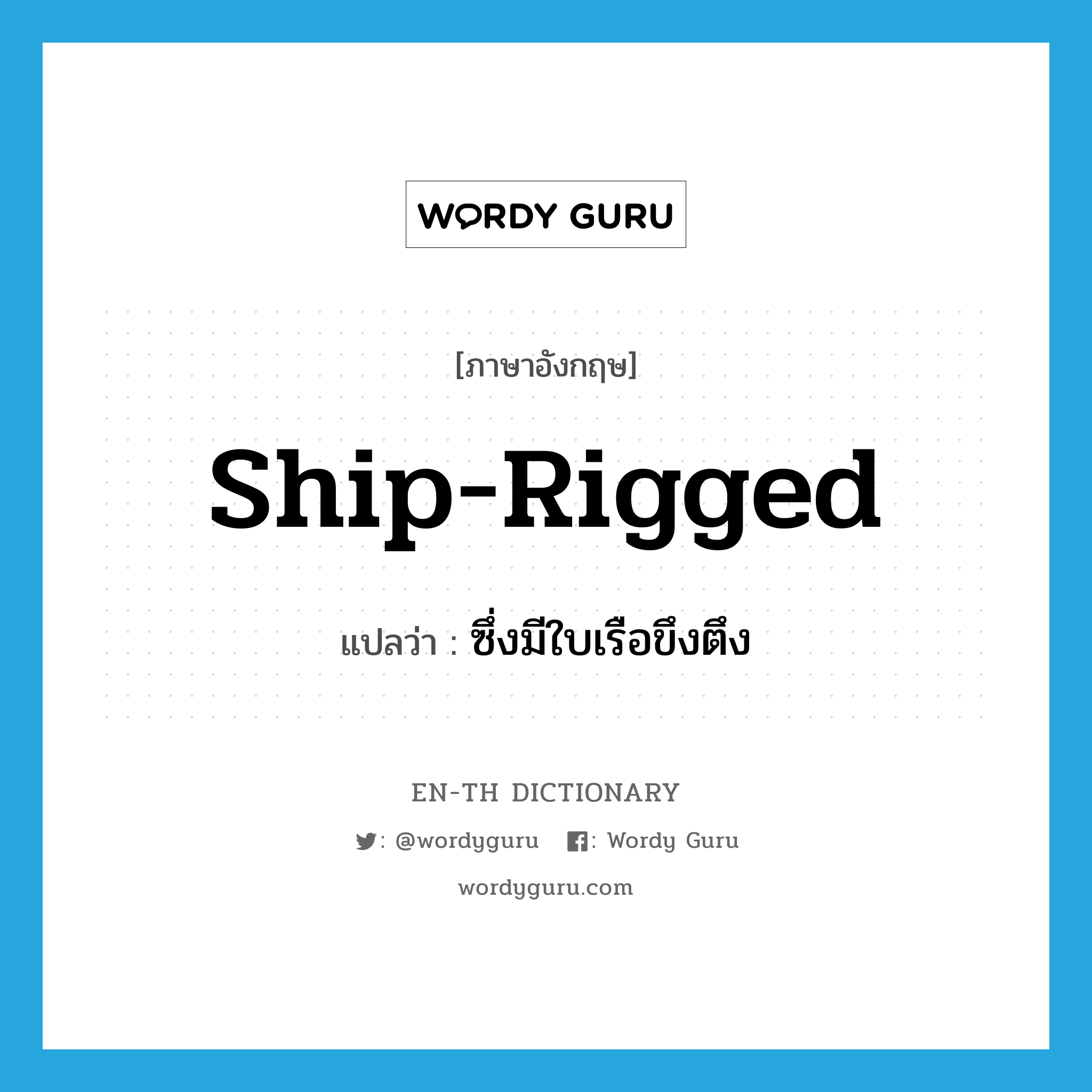 ship-rigged แปลว่า?, คำศัพท์ภาษาอังกฤษ ship-rigged แปลว่า ซึ่งมีใบเรือขึงตึง ประเภท ADJ หมวด ADJ