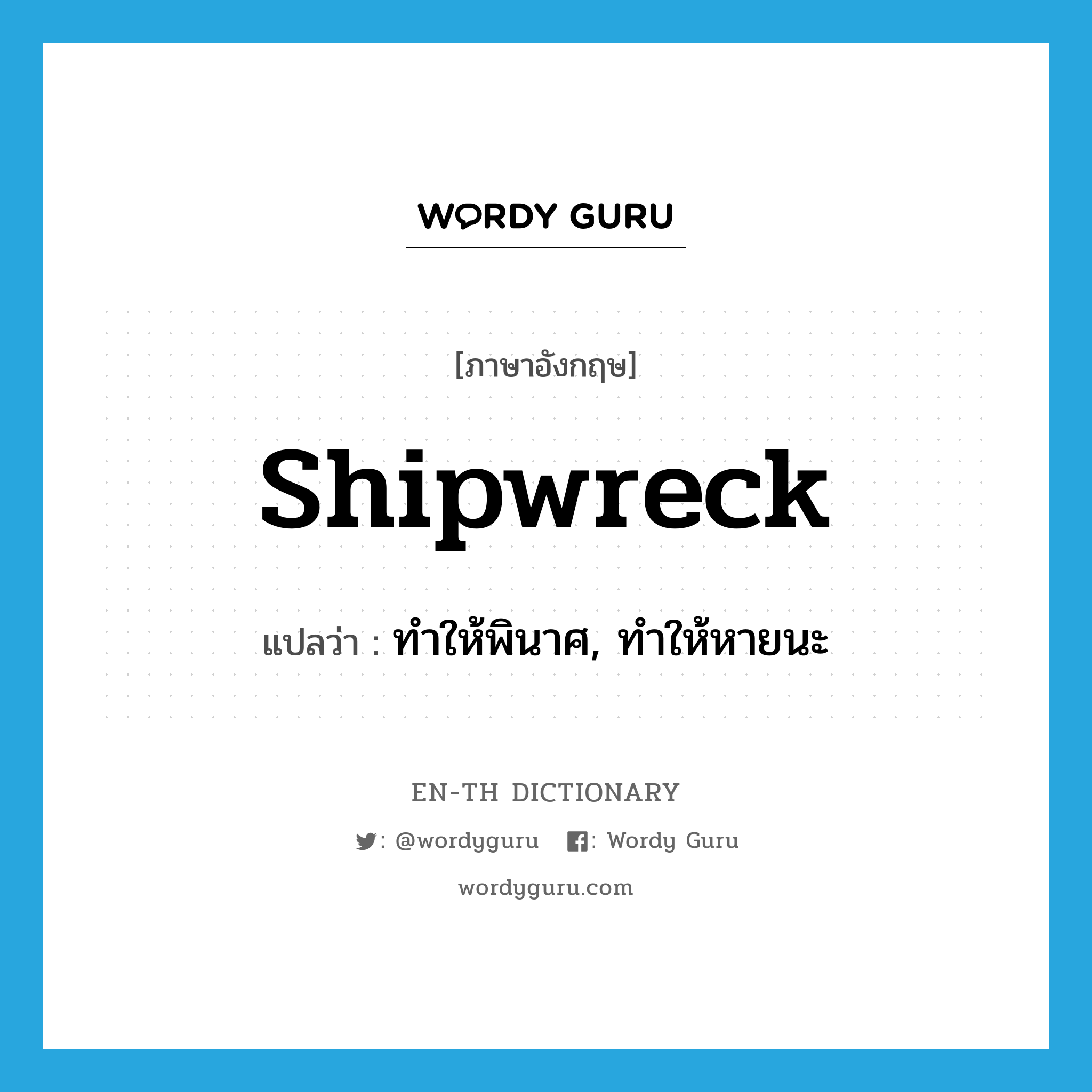 shipwreck แปลว่า?, คำศัพท์ภาษาอังกฤษ shipwreck แปลว่า ทำให้พินาศ, ทำให้หายนะ ประเภท VT หมวด VT