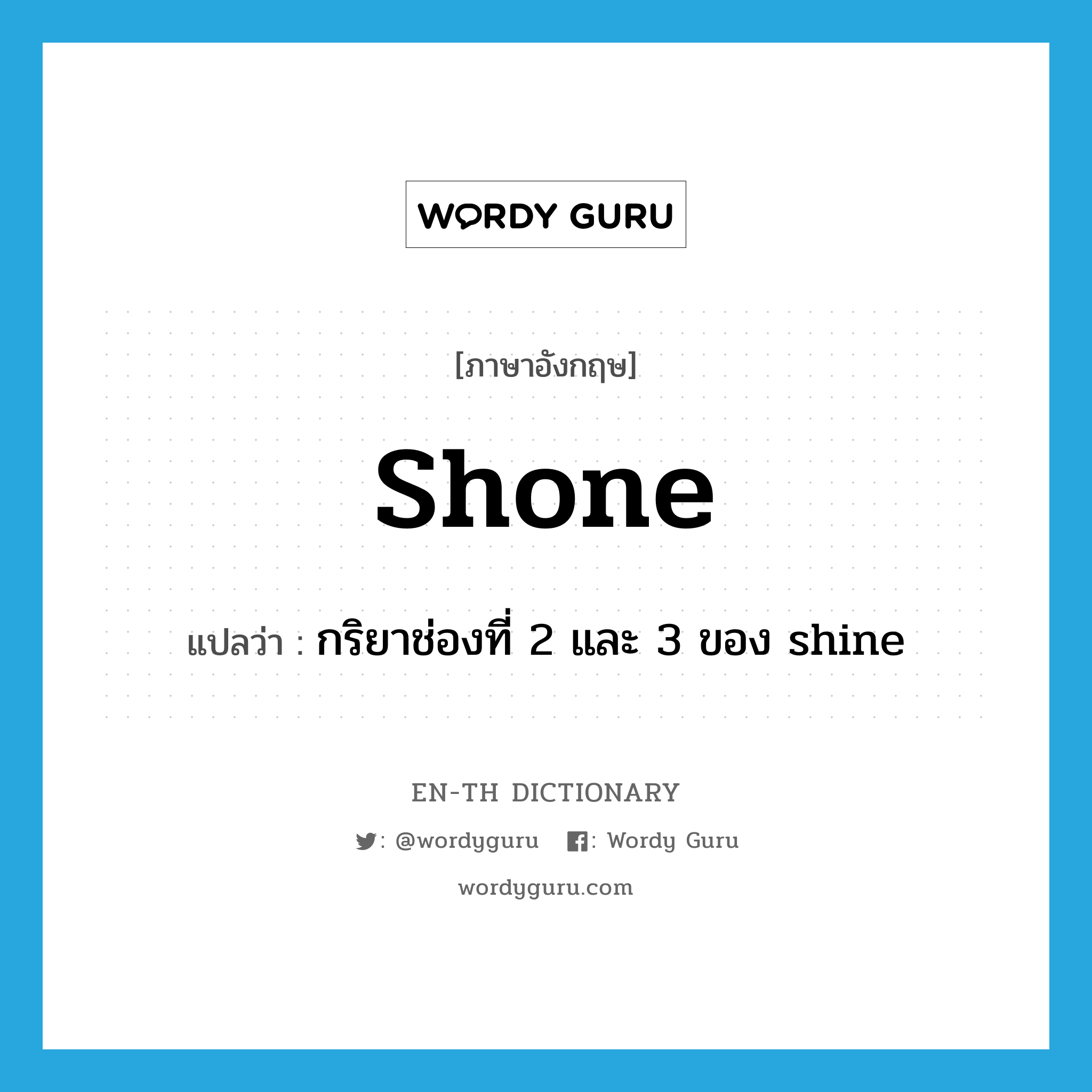 shone แปลว่า?, คำศัพท์ภาษาอังกฤษ shone แปลว่า กริยาช่องที่ 2 และ 3 ของ shine ประเภท VT หมวด VT