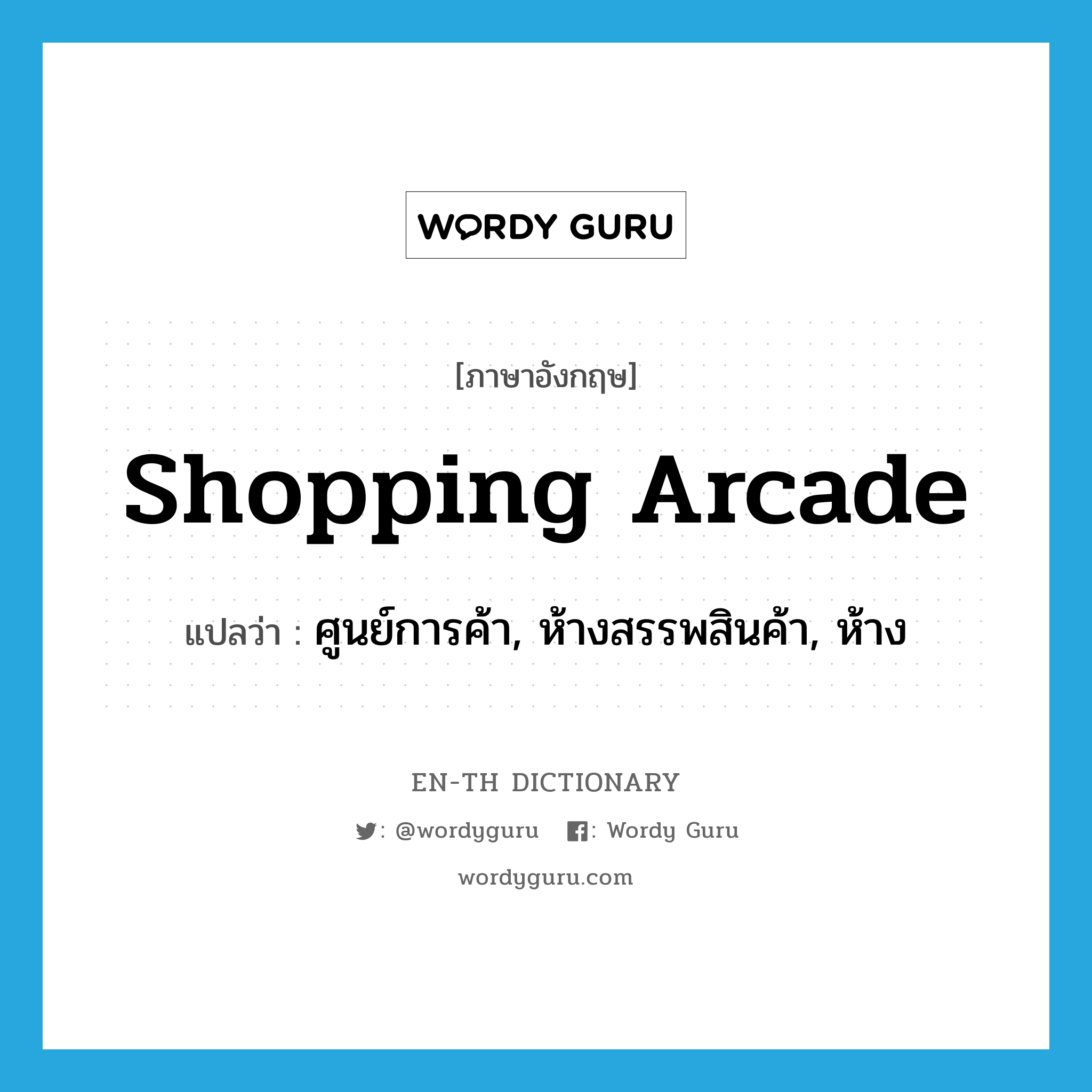 shopping arcade แปลว่า?, คำศัพท์ภาษาอังกฤษ shopping arcade แปลว่า ศูนย์การค้า, ห้างสรรพสินค้า, ห้าง ประเภท N หมวด N