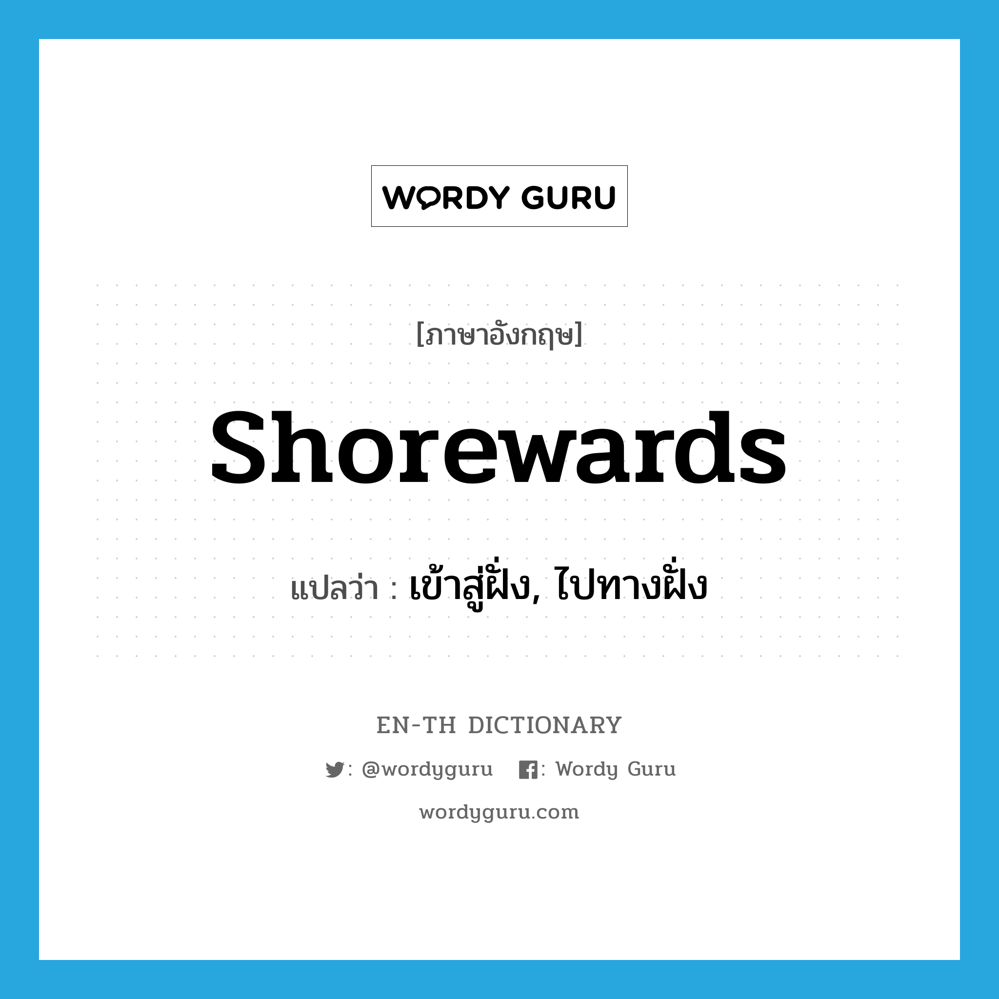 shorewards แปลว่า?, คำศัพท์ภาษาอังกฤษ shorewards แปลว่า เข้าสู่ฝั่ง, ไปทางฝั่ง ประเภท ADV หมวด ADV