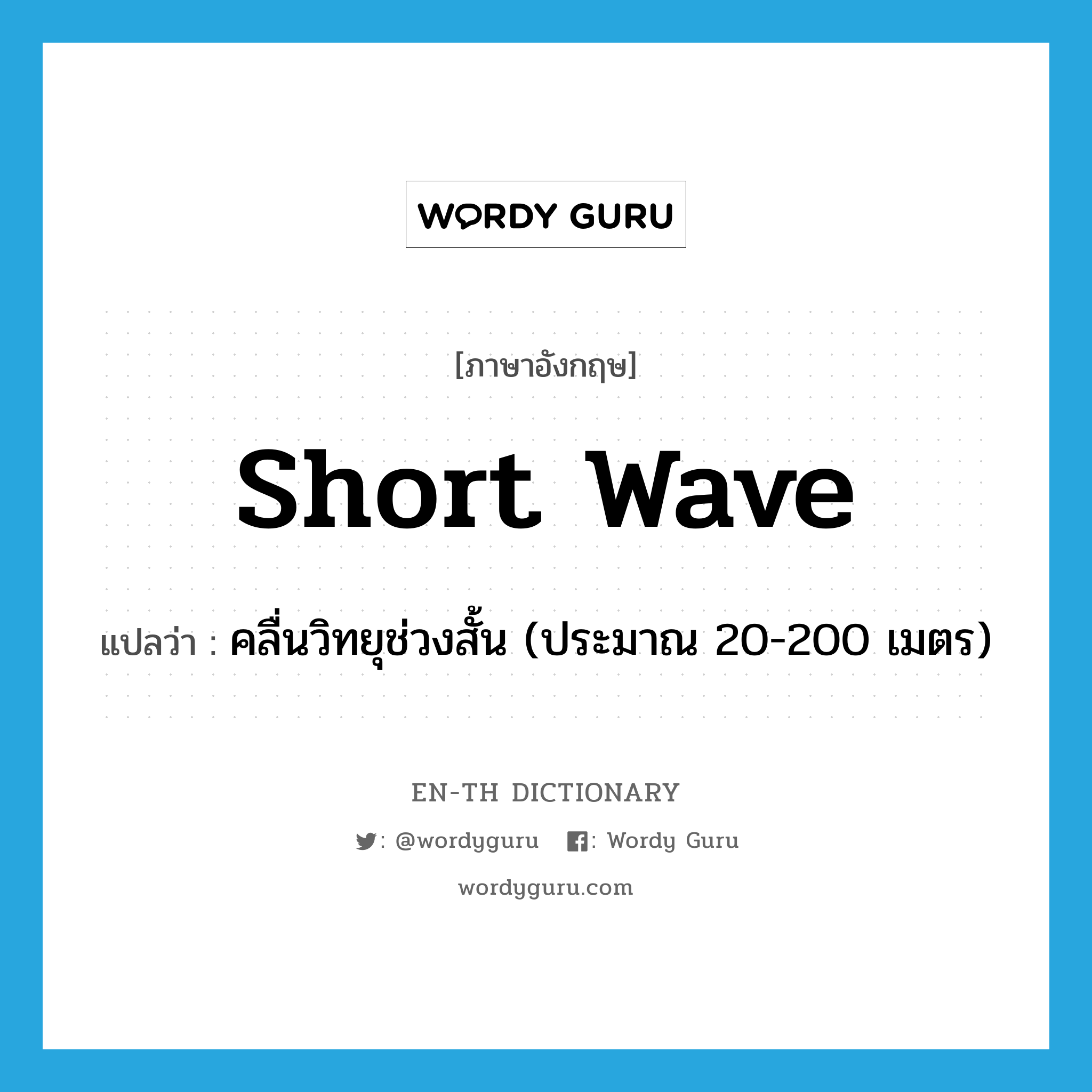 short wave แปลว่า?, คำศัพท์ภาษาอังกฤษ short wave แปลว่า คลื่นวิทยุช่วงสั้น (ประมาณ 20-200 เมตร) ประเภท N หมวด N
