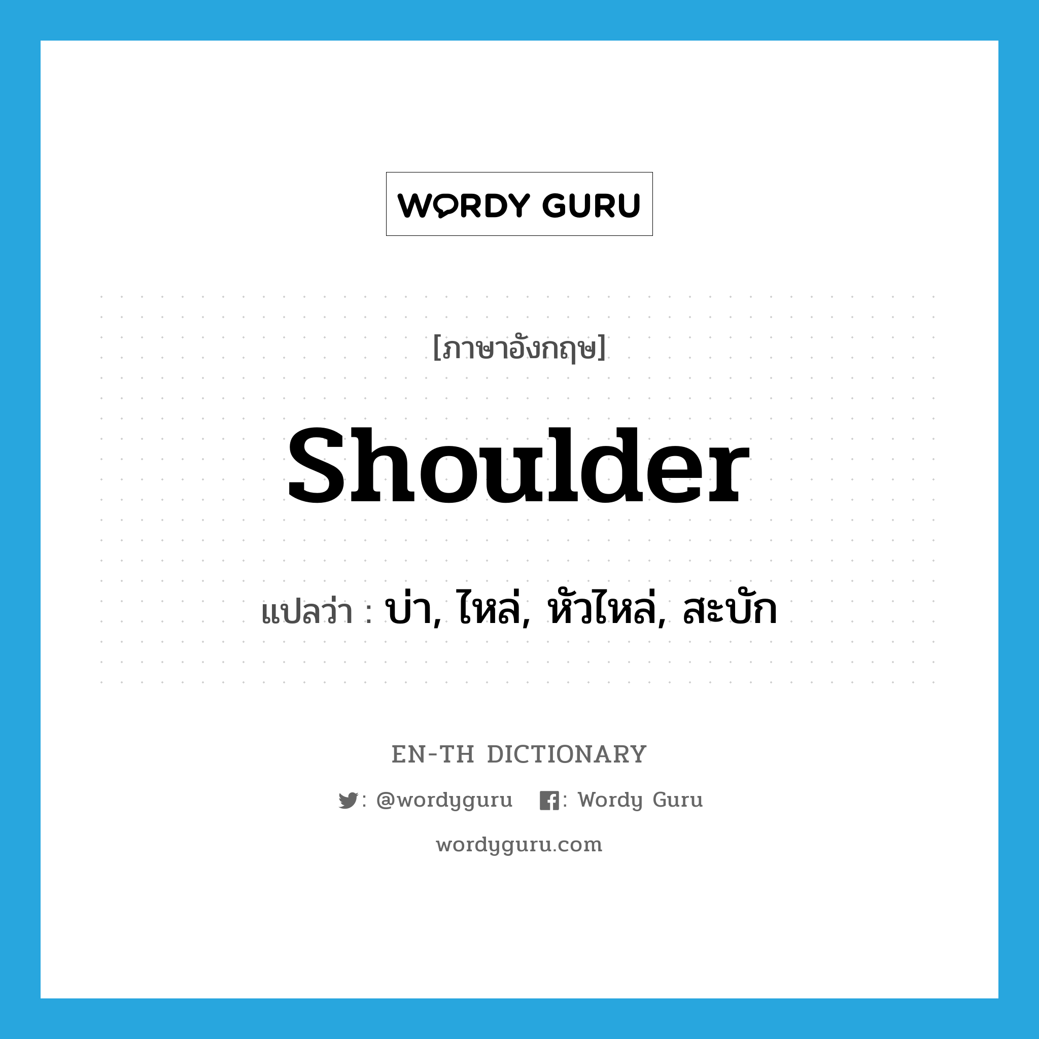 shoulder แปลว่า?, คำศัพท์ภาษาอังกฤษ shoulder แปลว่า บ่า, ไหล่, หัวไหล่, สะบัก ประเภท N หมวด N