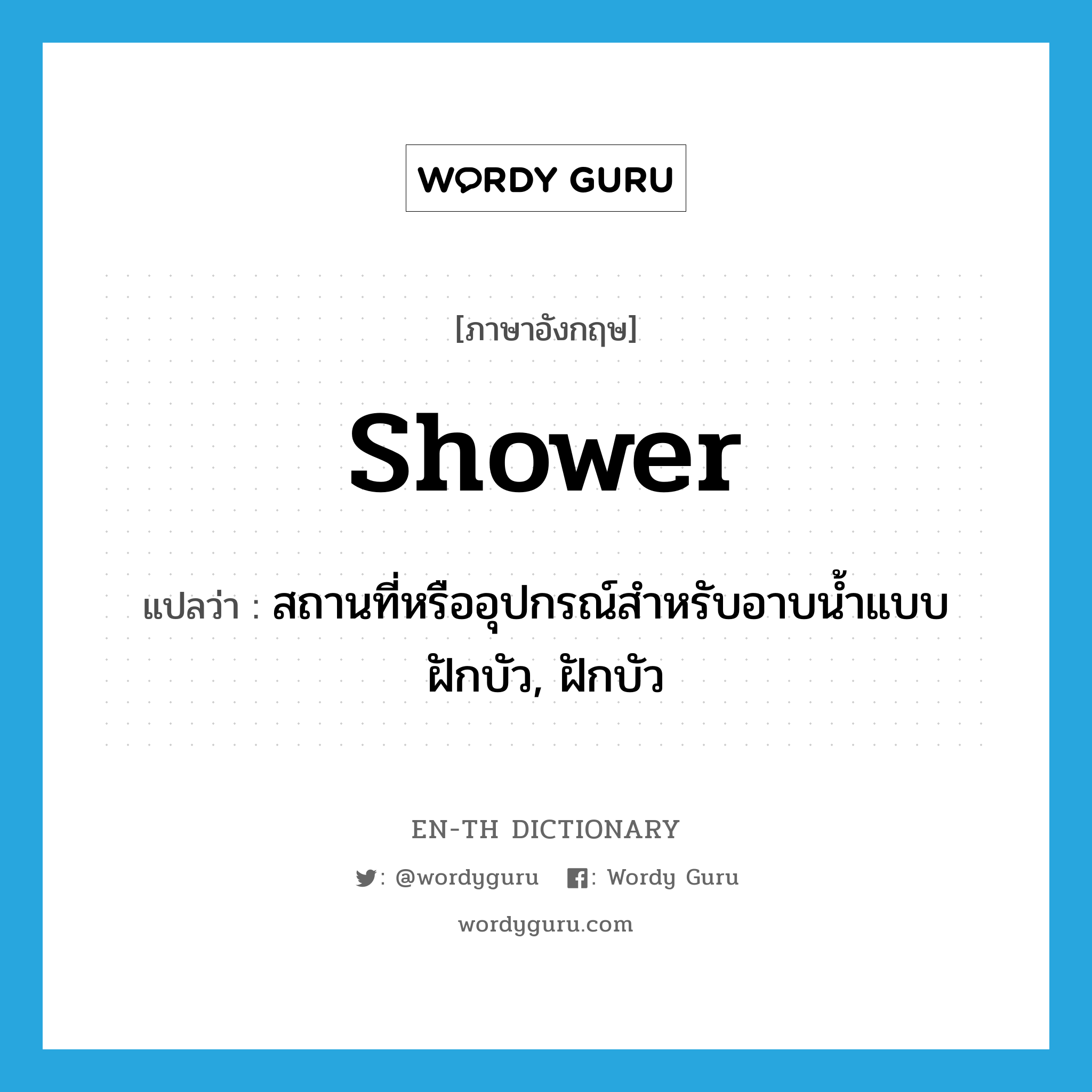 สถานที่หรืออุปกรณ์สำหรับอาบน้ำแบบฝักบัว, ฝักบัว ภาษาอังกฤษ?, คำศัพท์ภาษาอังกฤษ สถานที่หรืออุปกรณ์สำหรับอาบน้ำแบบฝักบัว, ฝักบัว แปลว่า shower ประเภท N หมวด N