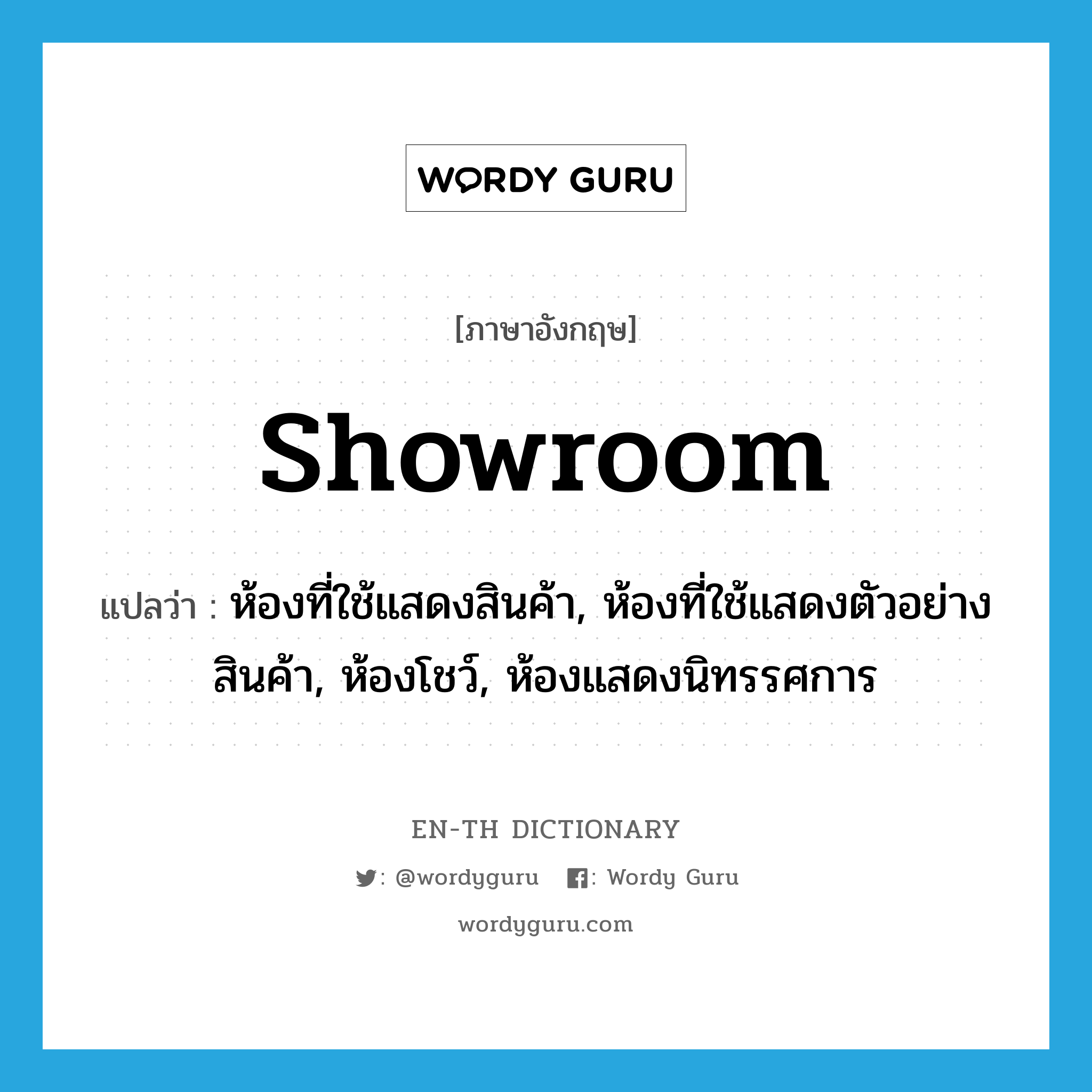 showroom แปลว่า?, คำศัพท์ภาษาอังกฤษ showroom แปลว่า ห้องที่ใช้แสดงสินค้า, ห้องที่ใช้แสดงตัวอย่างสินค้า, ห้องโชว์, ห้องแสดงนิทรรศการ ประเภท N หมวด N
