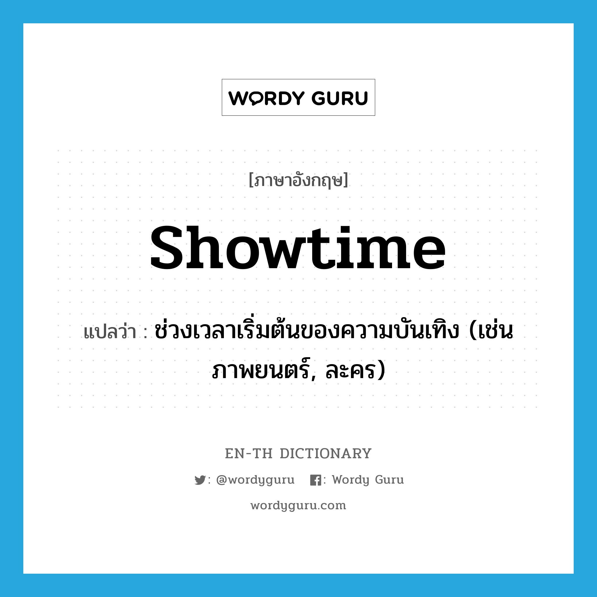 showtime แปลว่า?, คำศัพท์ภาษาอังกฤษ showtime แปลว่า ช่วงเวลาเริ่มต้นของความบันเทิง (เช่นภาพยนตร์, ละคร) ประเภท N หมวด N