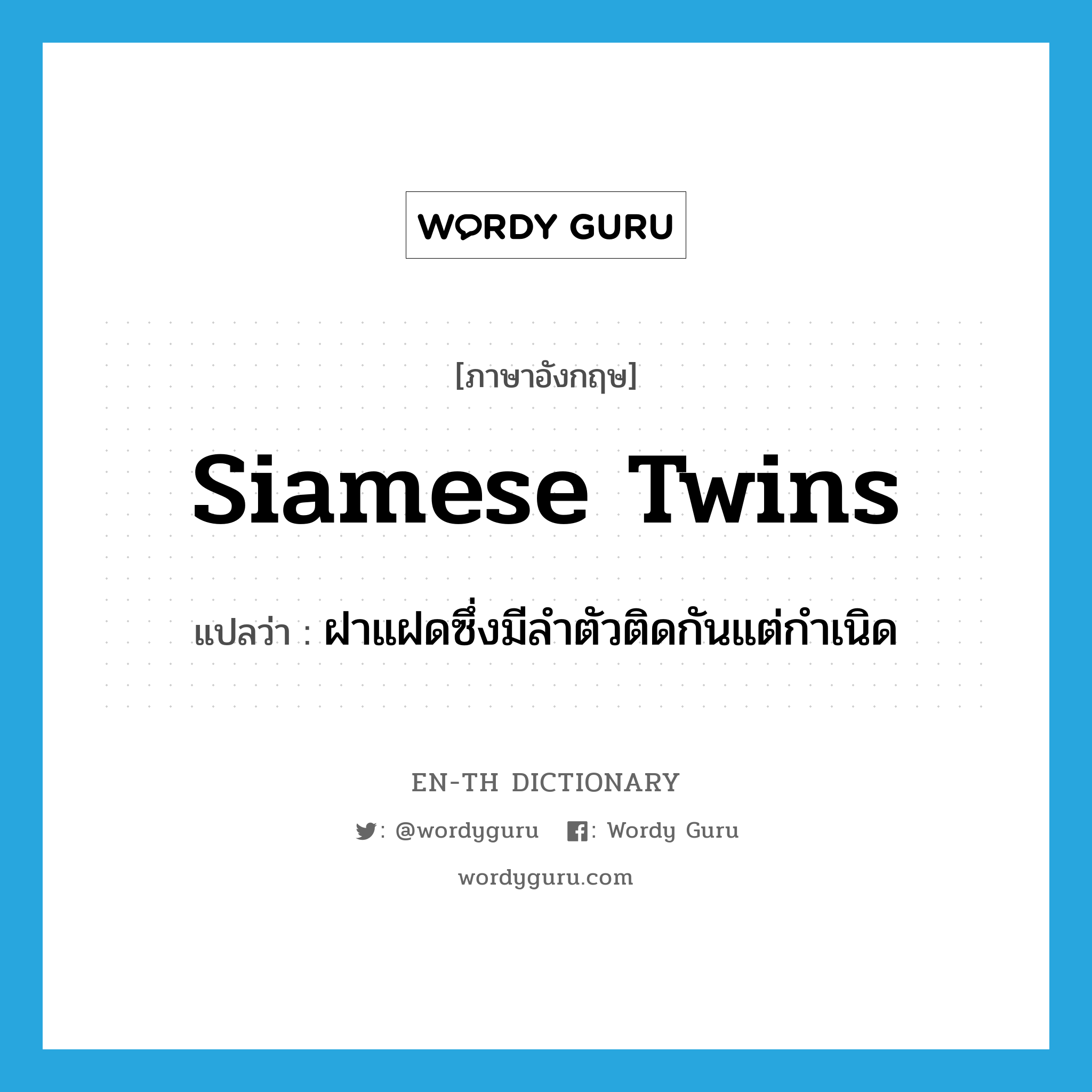 ฝาแฝดซึ่งมีลำตัวติดกันแต่กำเนิด ภาษาอังกฤษ?, คำศัพท์ภาษาอังกฤษ ฝาแฝดซึ่งมีลำตัวติดกันแต่กำเนิด แปลว่า Siamese twins ประเภท N หมวด N