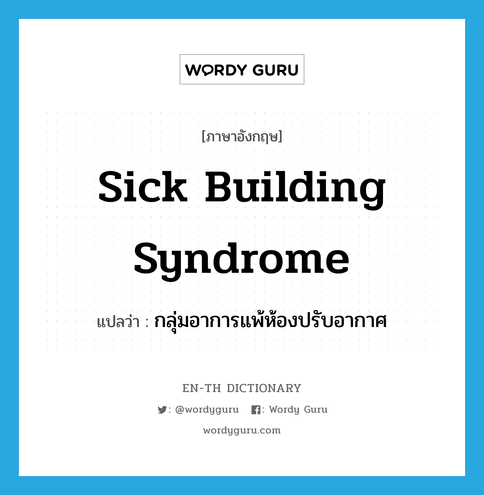 sick building syndrome แปลว่า?, คำศัพท์ภาษาอังกฤษ sick building syndrome แปลว่า กลุ่มอาการแพ้ห้องปรับอากาศ ประเภท N หมวด N