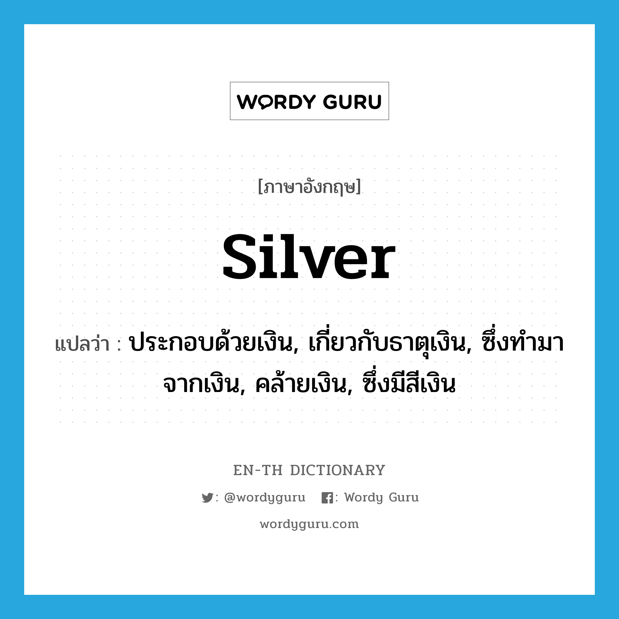 silver แปลว่า?, คำศัพท์ภาษาอังกฤษ silver แปลว่า ประกอบด้วยเงิน, เกี่ยวกับธาตุเงิน, ซึ่งทำมาจากเงิน, คล้ายเงิน, ซึ่งมีสีเงิน ประเภท ADJ หมวด ADJ
