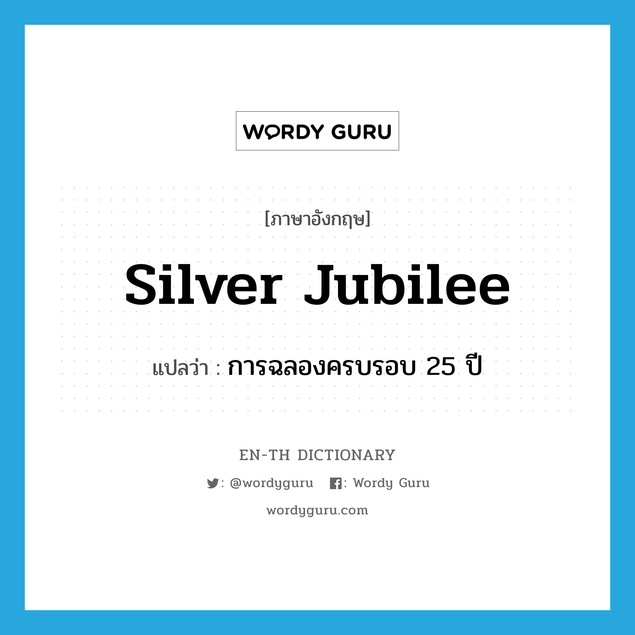 silver jubilee แปลว่า?, คำศัพท์ภาษาอังกฤษ silver jubilee แปลว่า การฉลองครบรอบ 25 ปี ประเภท N หมวด N