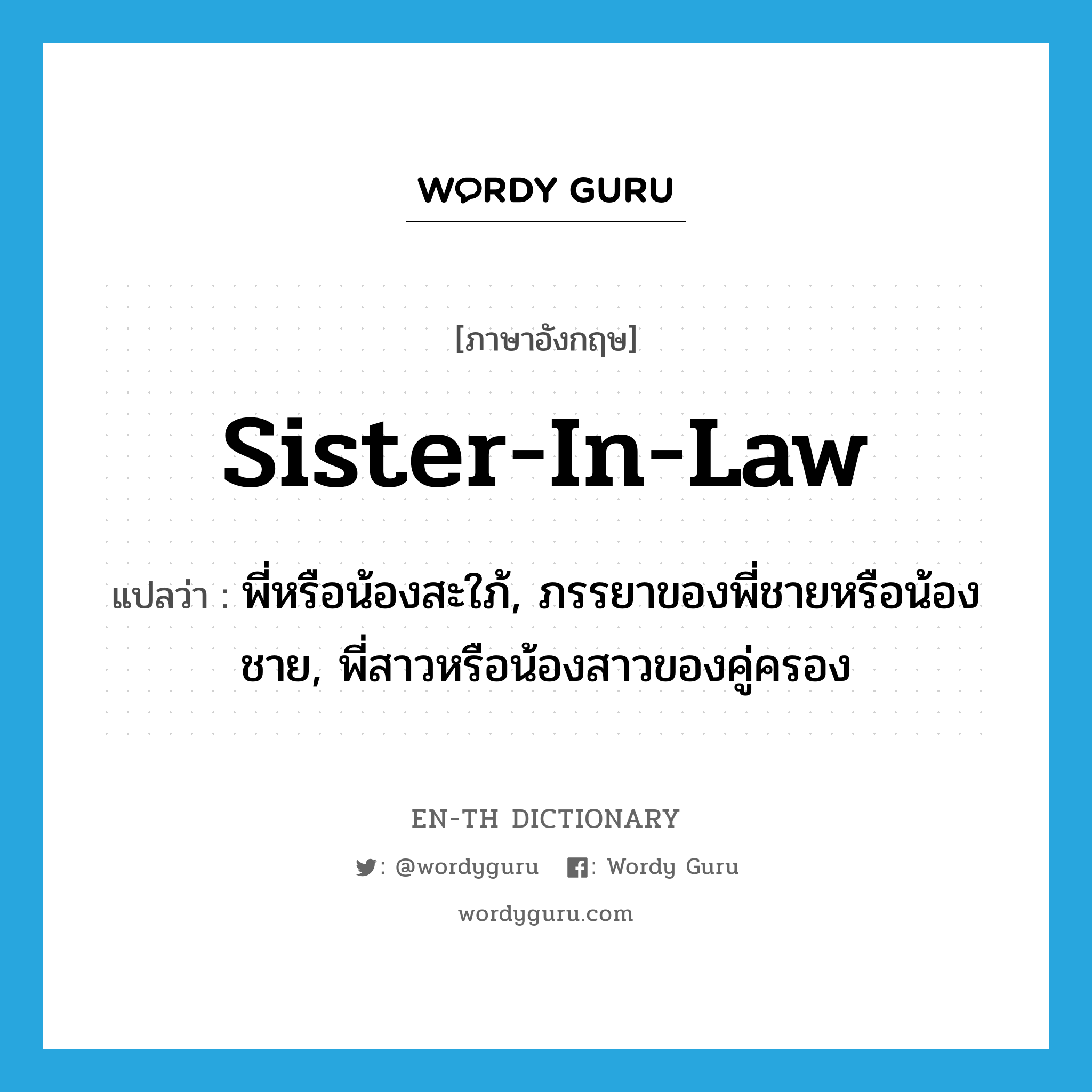 sister-in-law แปลว่า?, คำศัพท์ภาษาอังกฤษ sister-in-law แปลว่า พี่หรือน้องสะใภ้, ภรรยาของพี่ชายหรือน้องชาย, พี่สาวหรือน้องสาวของคู่ครอง ประเภท N หมวด N