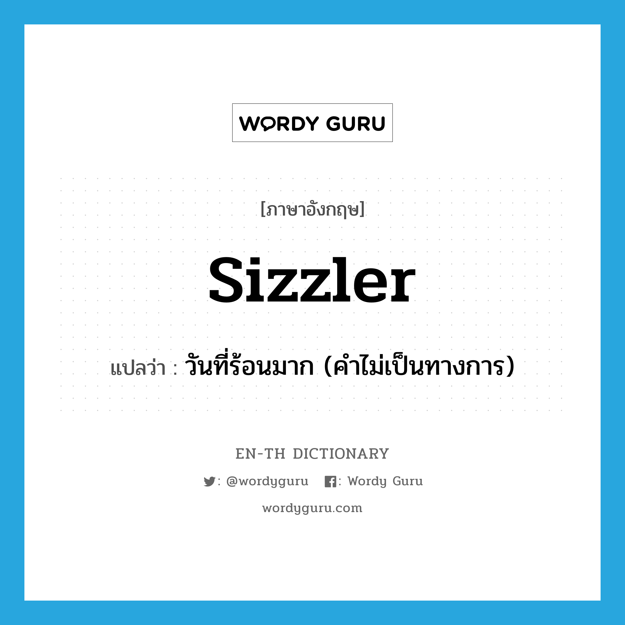 sizzler แปลว่า?, คำศัพท์ภาษาอังกฤษ sizzler แปลว่า วันที่ร้อนมาก (คำไม่เป็นทางการ) ประเภท N หมวด N