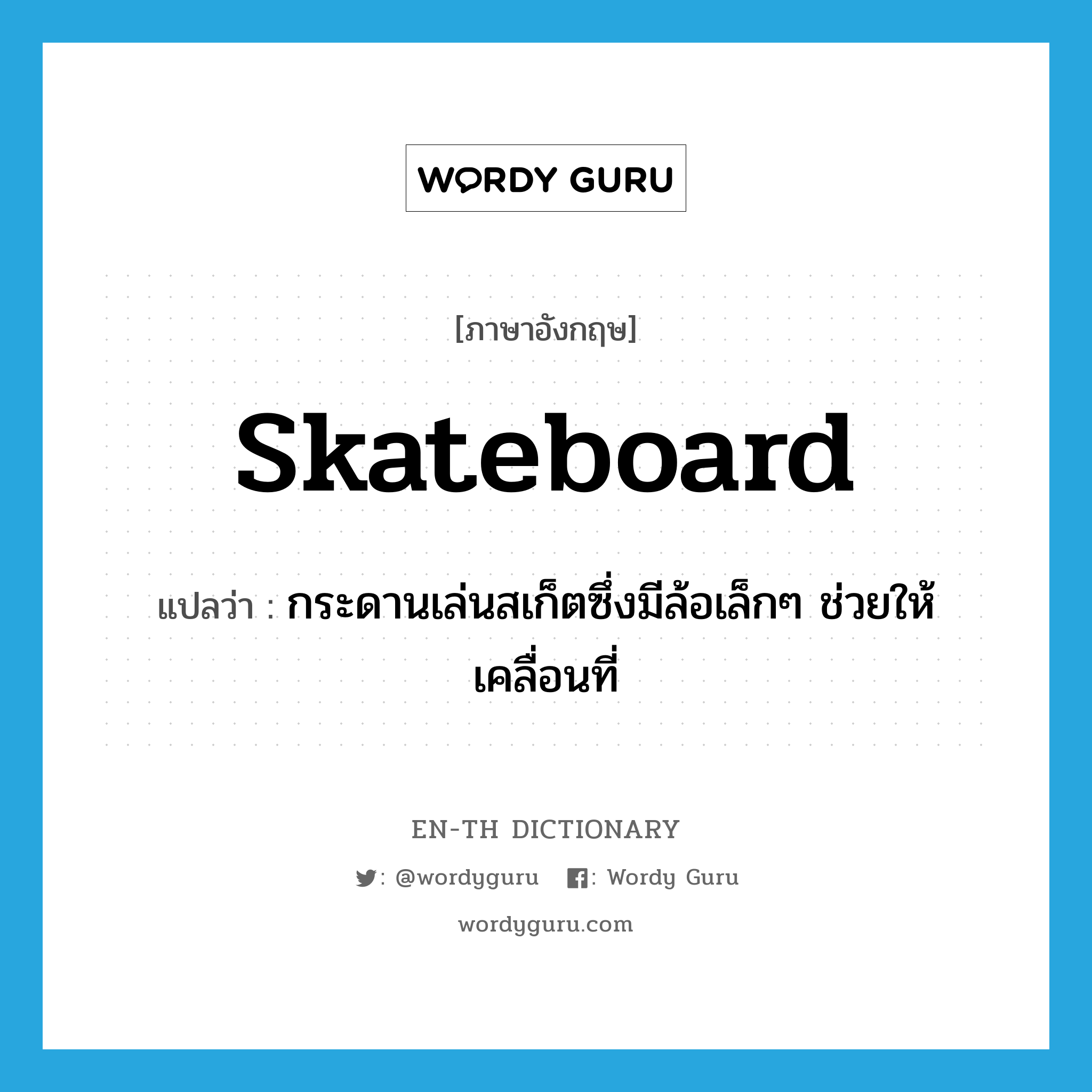 skateboard แปลว่า?, คำศัพท์ภาษาอังกฤษ skateboard แปลว่า กระดานเล่นสเก็ตซึ่งมีล้อเล็กๆ ช่วยให้เคลื่อนที่ ประเภท N หมวด N