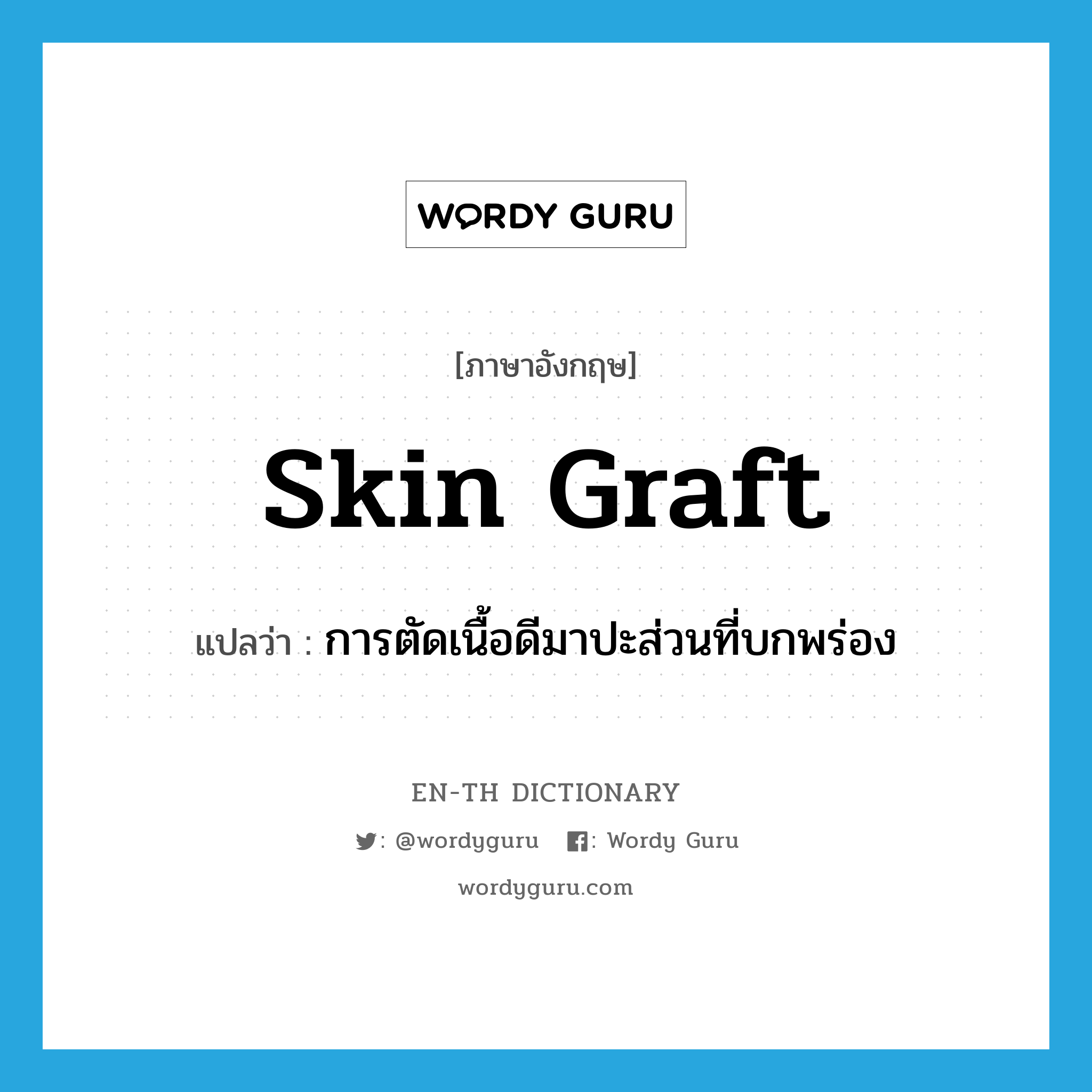 skin graft แปลว่า?, คำศัพท์ภาษาอังกฤษ skin graft แปลว่า การตัดเนื้อดีมาปะส่วนที่บกพร่อง ประเภท N หมวด N