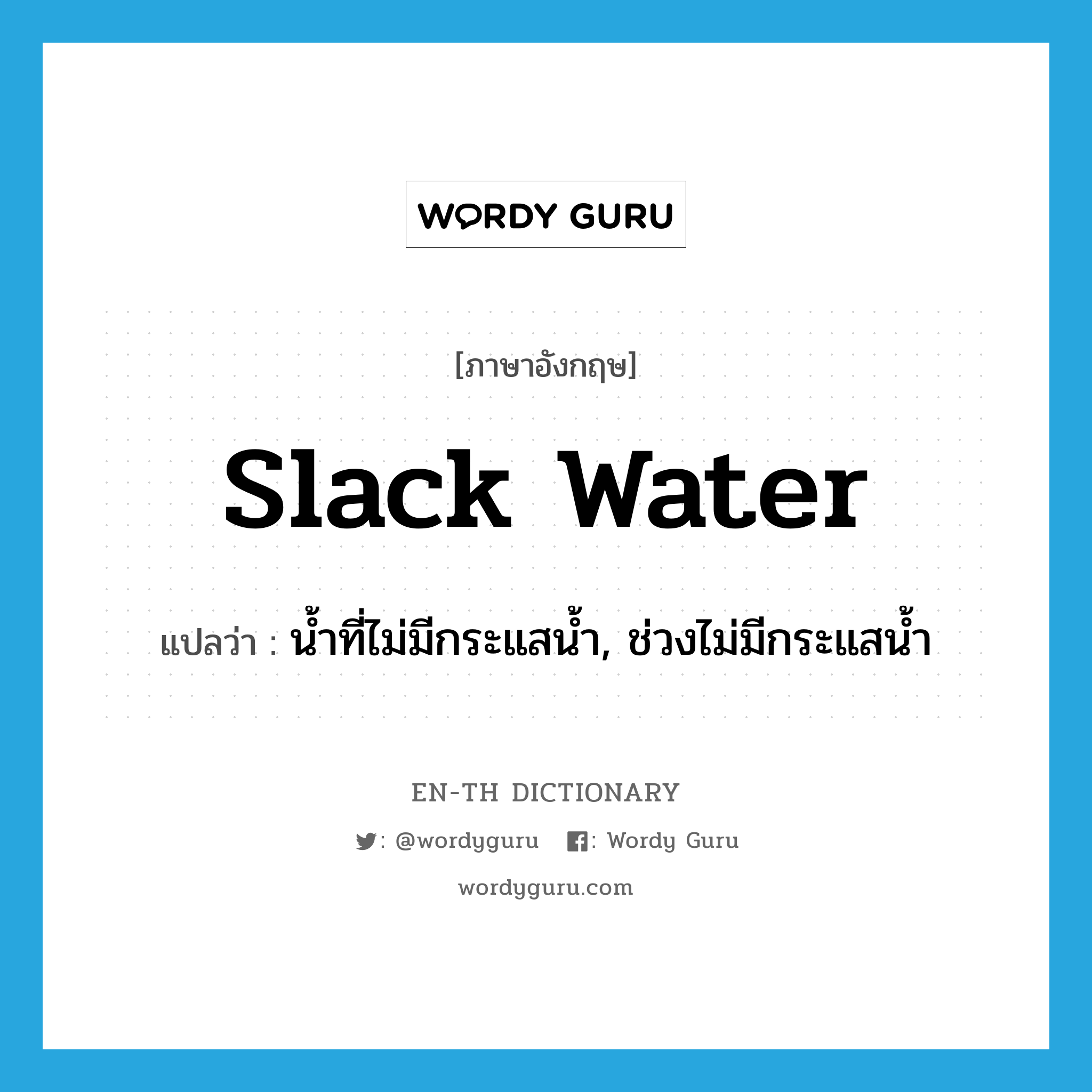 slack water แปลว่า?, คำศัพท์ภาษาอังกฤษ slack water แปลว่า น้ำที่ไม่มีกระแสน้ำ, ช่วงไม่มีกระแสน้ำ ประเภท N หมวด N