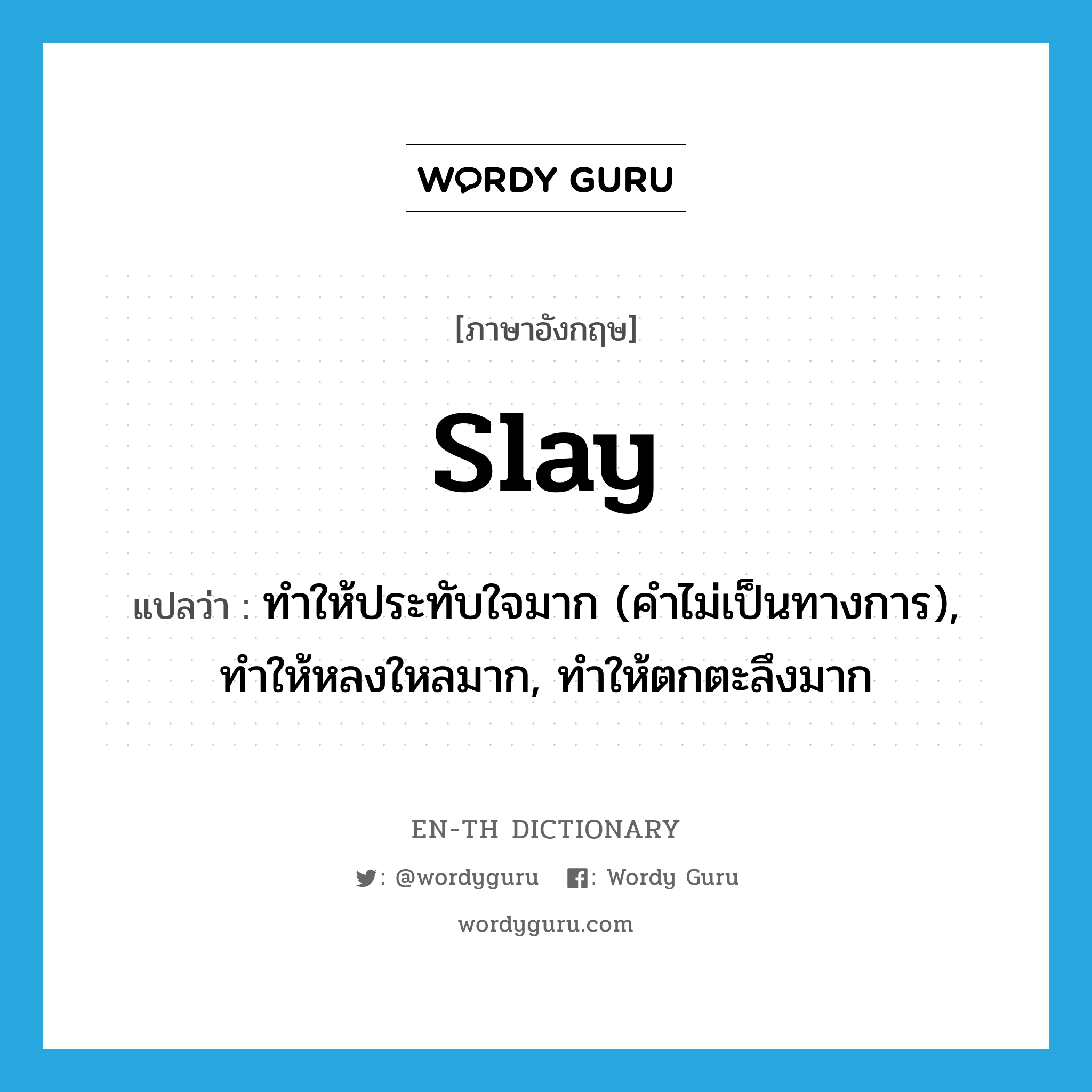 slay แปลว่า?, คำศัพท์ภาษาอังกฤษ slay แปลว่า ทำให้ประทับใจมาก (คำไม่เป็นทางการ), ทำให้หลงใหลมาก, ทำให้ตกตะลึงมาก ประเภท VT หมวด VT