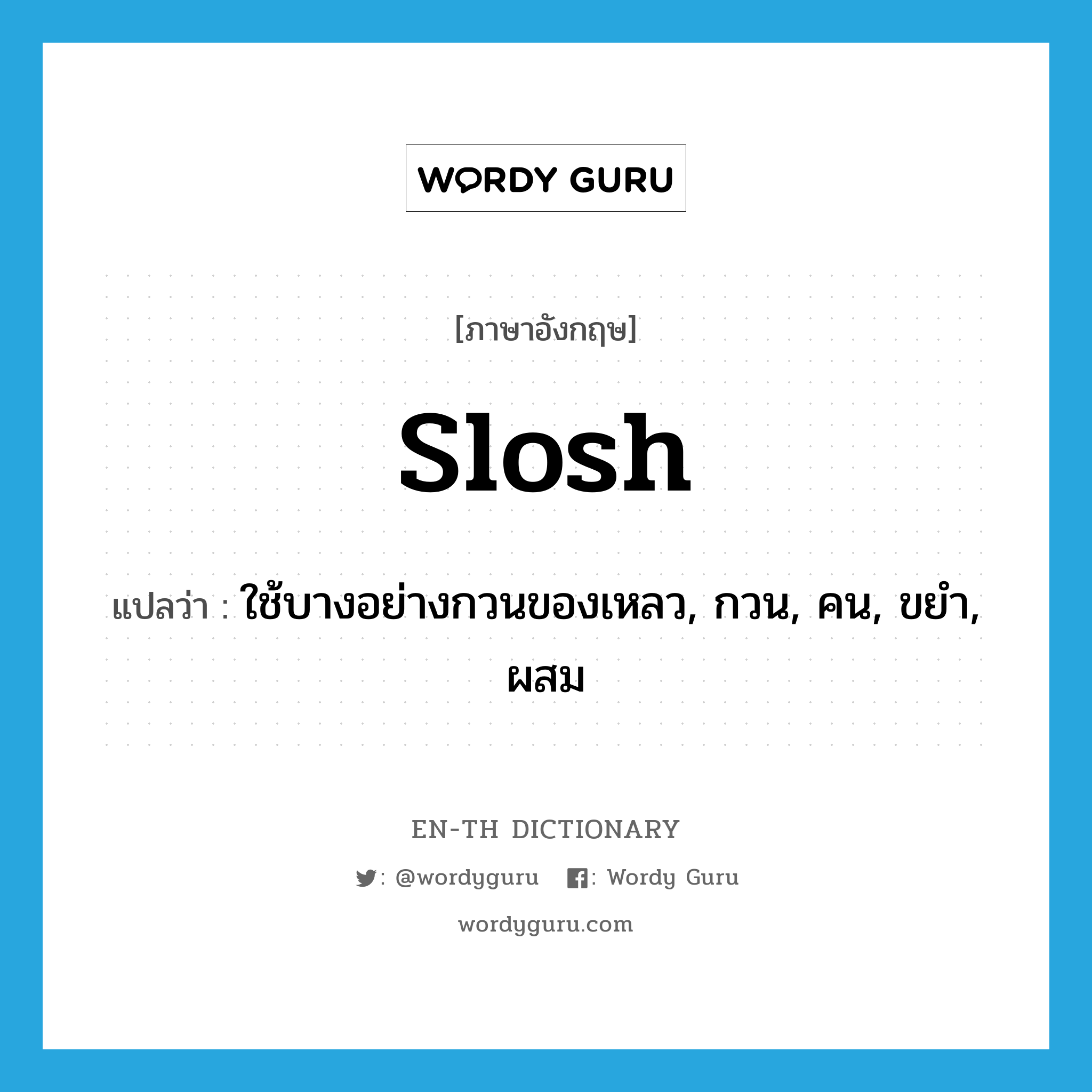 slosh แปลว่า?, คำศัพท์ภาษาอังกฤษ slosh แปลว่า ใช้บางอย่างกวนของเหลว, กวน, คน, ขยำ, ผสม ประเภท VI หมวด VI