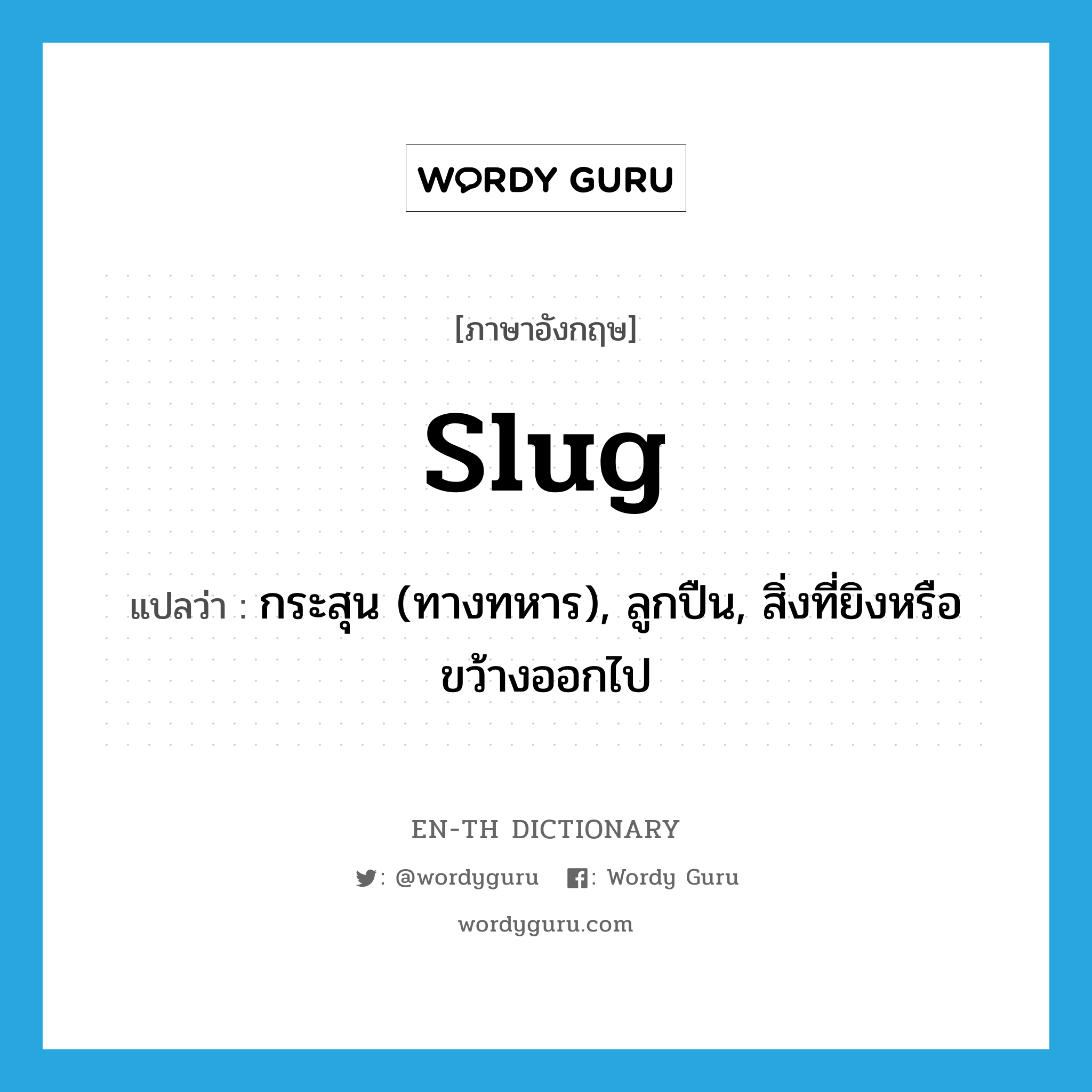 slug แปลว่า?, คำศัพท์ภาษาอังกฤษ slug แปลว่า กระสุน (ทางทหาร), ลูกปืน, สิ่งที่ยิงหรือขว้างออกไป ประเภท N หมวด N