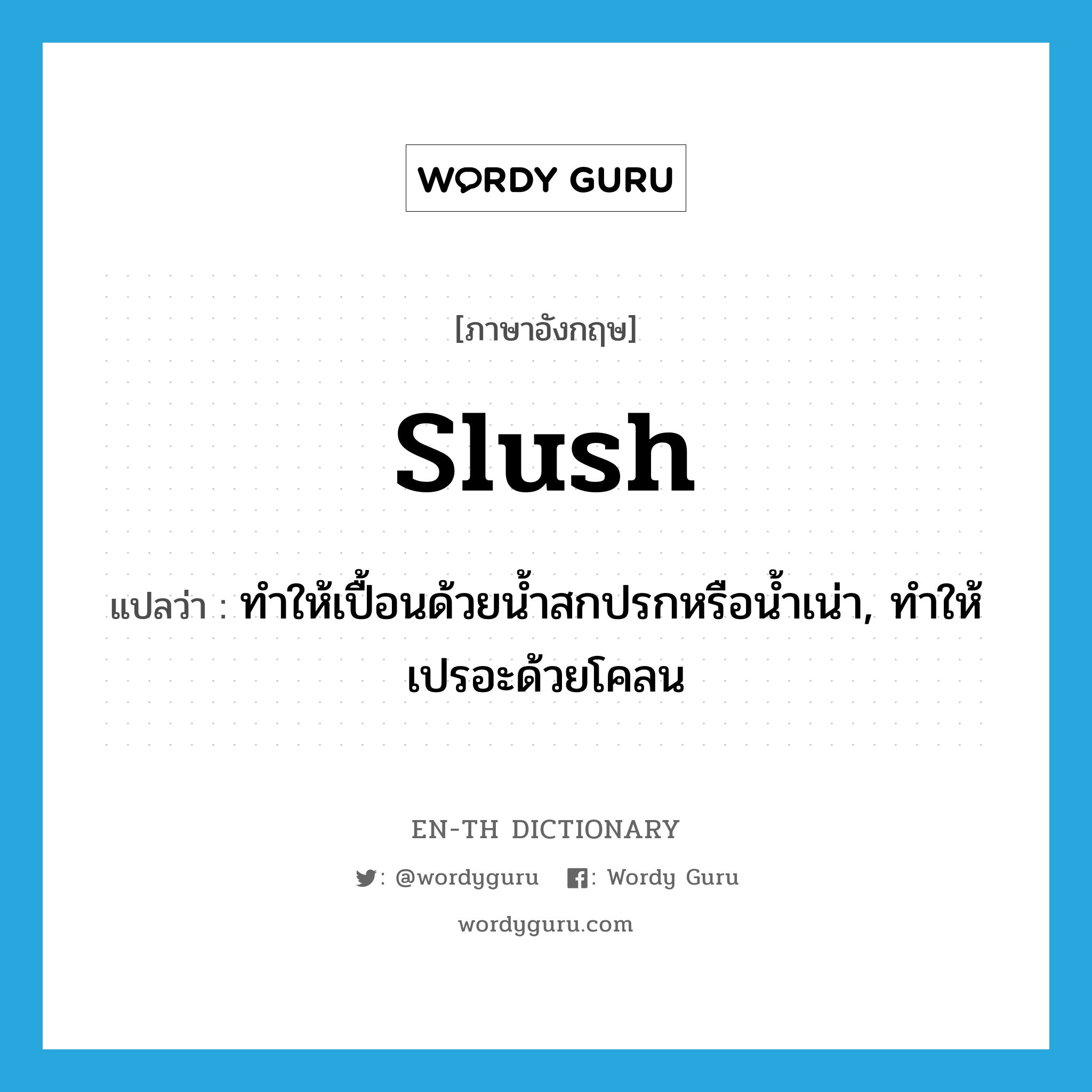 slush แปลว่า?, คำศัพท์ภาษาอังกฤษ slush แปลว่า ทำให้เปื้อนด้วยน้ำสกปรกหรือน้ำเน่า, ทำให้เปรอะด้วยโคลน ประเภท VT หมวด VT