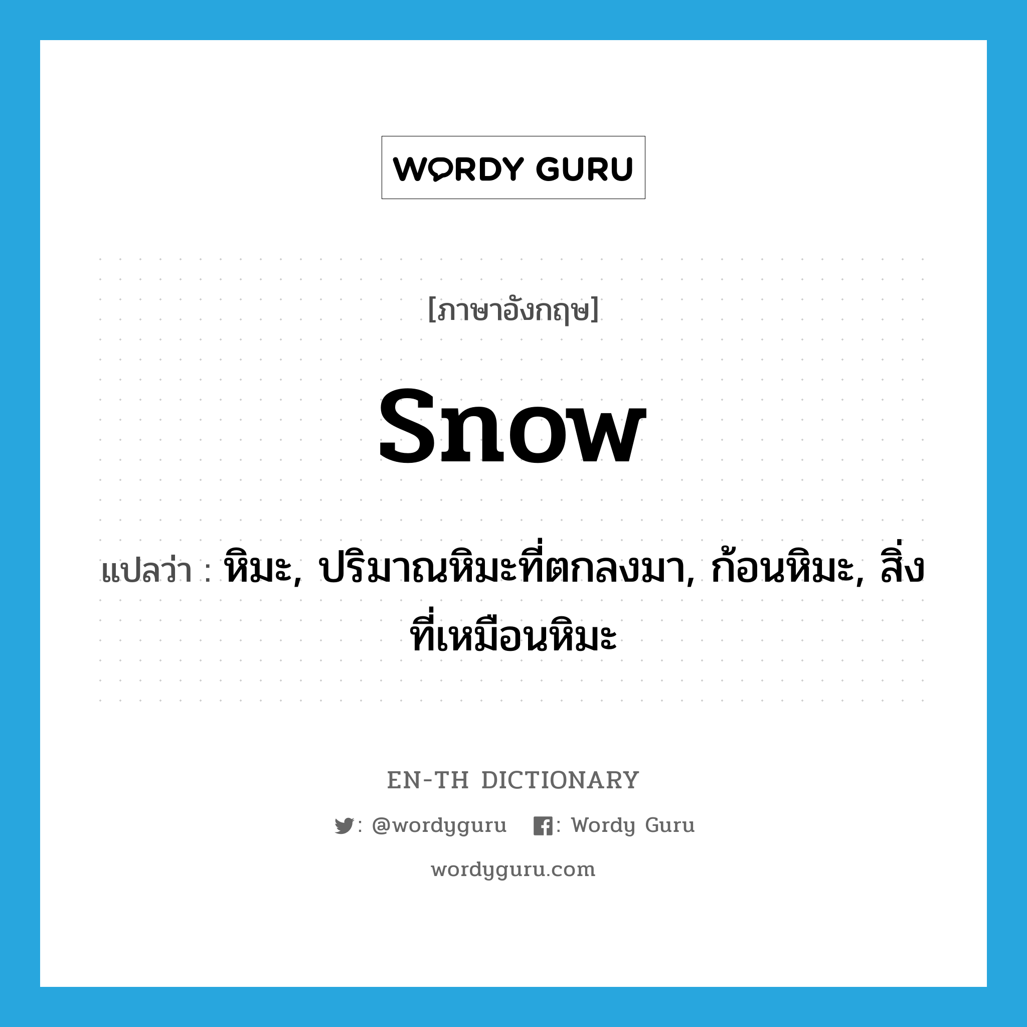 หิมะ, ปริมาณหิมะที่ตกลงมา, ก้อนหิมะ, สิ่งที่เหมือนหิมะ ภาษาอังกฤษ?, คำศัพท์ภาษาอังกฤษ หิมะ, ปริมาณหิมะที่ตกลงมา, ก้อนหิมะ, สิ่งที่เหมือนหิมะ แปลว่า snow ประเภท N หมวด N