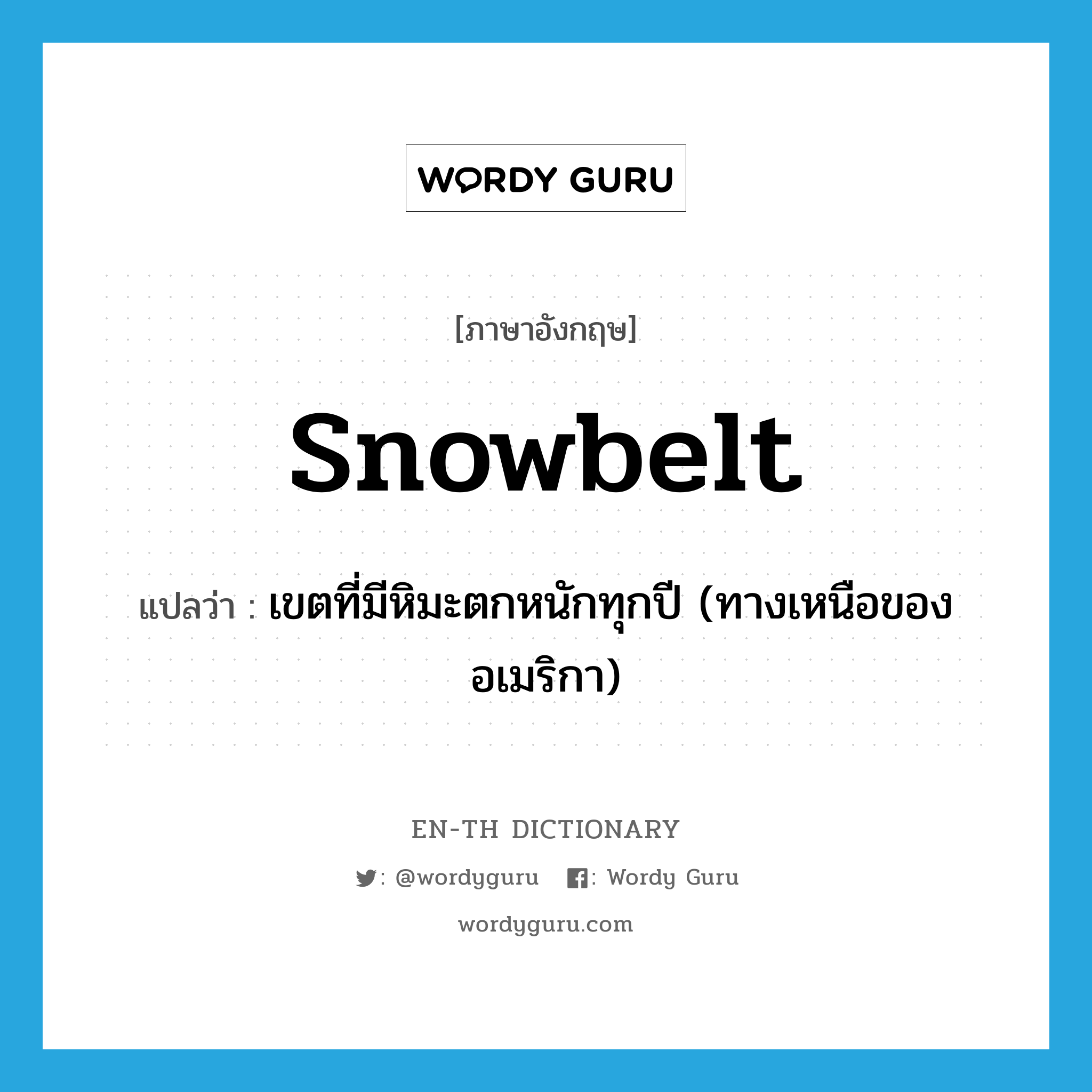 เขตที่มีหิมะตกหนักทุกปี (ทางเหนือของอเมริกา) ภาษาอังกฤษ?, คำศัพท์ภาษาอังกฤษ เขตที่มีหิมะตกหนักทุกปี (ทางเหนือของอเมริกา) แปลว่า Snowbelt ประเภท N หมวด N
