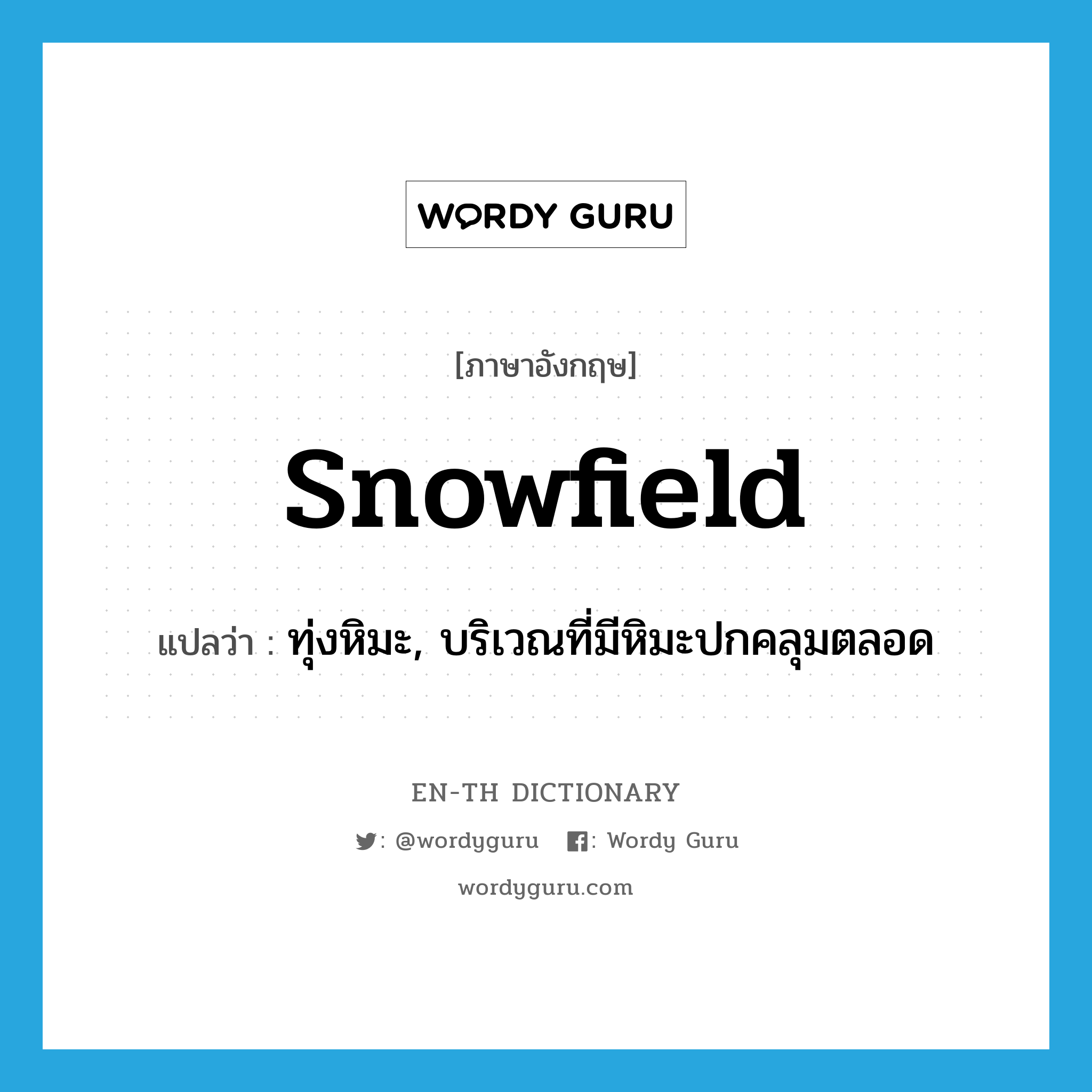 snowfield แปลว่า?, คำศัพท์ภาษาอังกฤษ snowfield แปลว่า ทุ่งหิมะ, บริเวณที่มีหิมะปกคลุมตลอด ประเภท N หมวด N