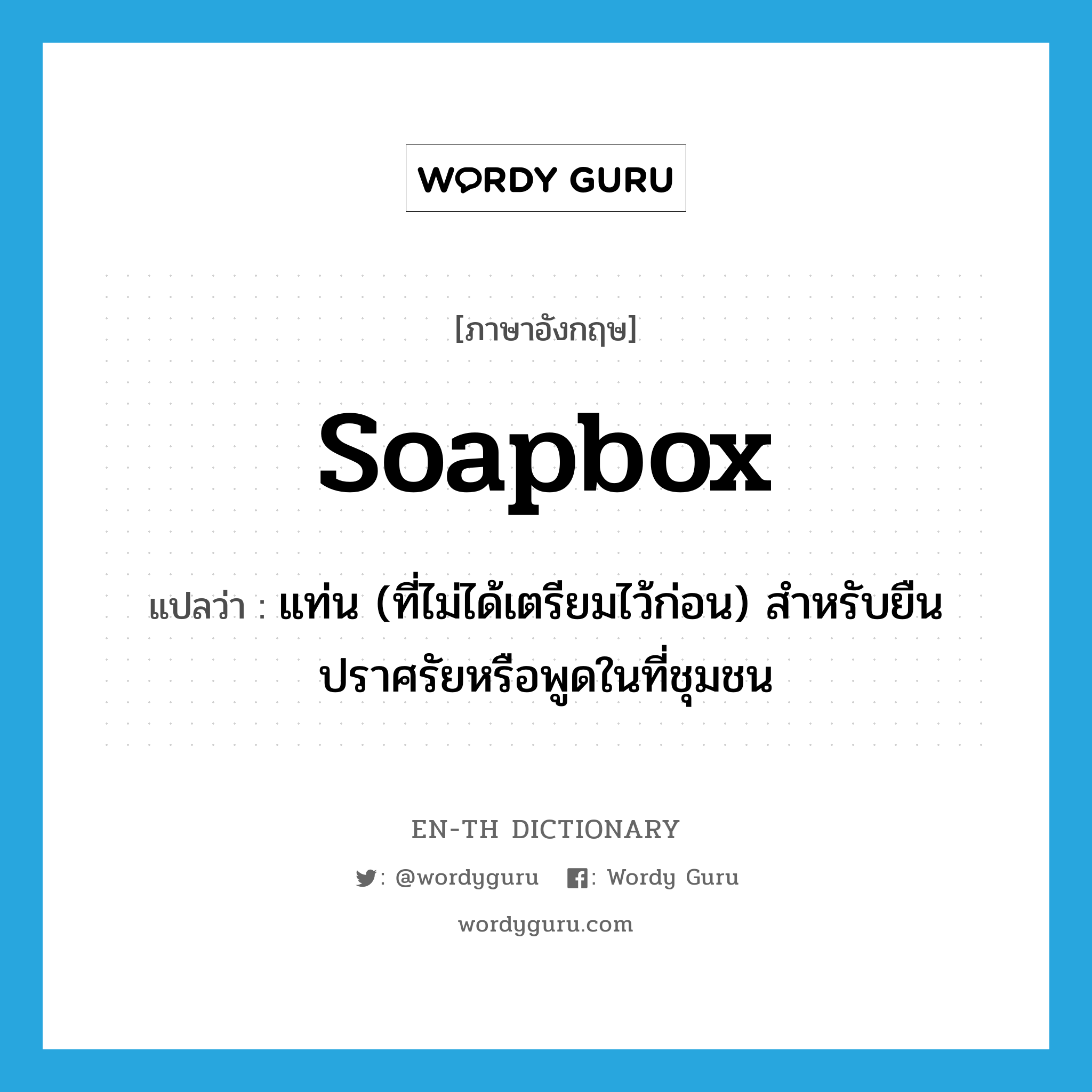 soapbox แปลว่า?, คำศัพท์ภาษาอังกฤษ soapbox แปลว่า แท่น (ที่ไม่ได้เตรียมไว้ก่อน) สำหรับยืนปราศรัยหรือพูดในที่ชุมชน ประเภท N หมวด N