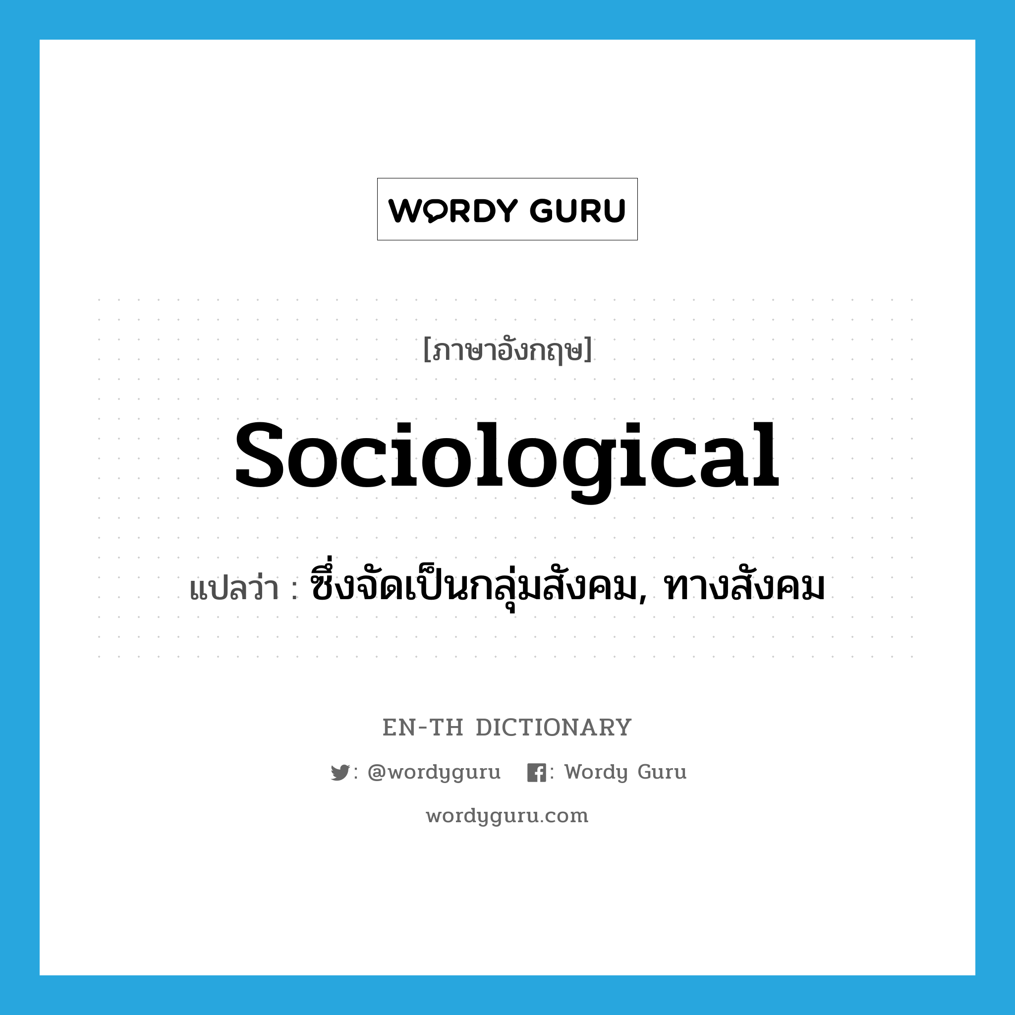 sociological แปลว่า?, คำศัพท์ภาษาอังกฤษ sociological แปลว่า ซึ่งจัดเป็นกลุ่มสังคม, ทางสังคม ประเภท ADJ หมวด ADJ