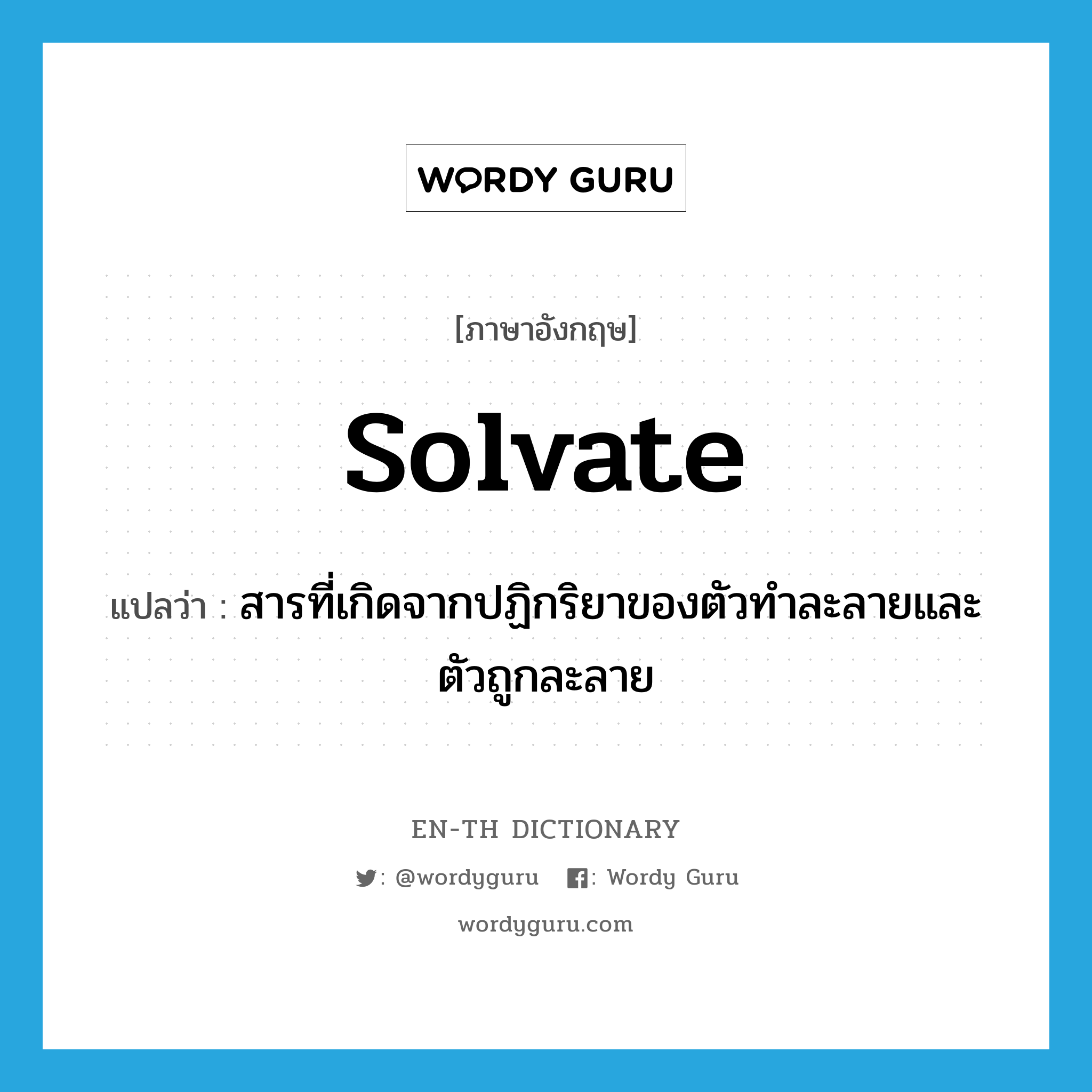 solvate แปลว่า?, คำศัพท์ภาษาอังกฤษ solvate แปลว่า สารที่เกิดจากปฏิกริยาของตัวทำละลายและตัวถูกละลาย ประเภท N หมวด N