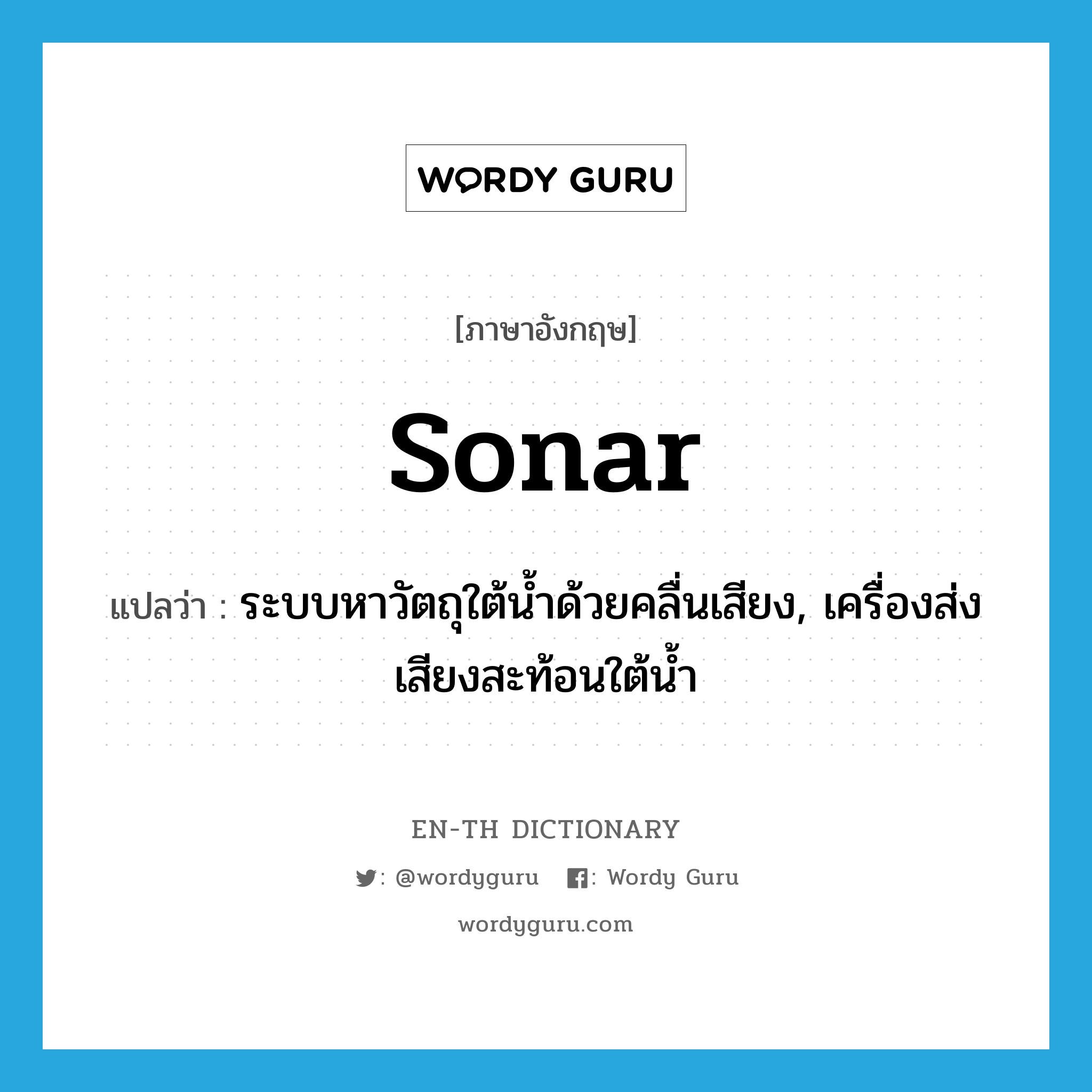 sonar แปลว่า?, คำศัพท์ภาษาอังกฤษ sonar แปลว่า ระบบหาวัตถุใต้น้ำด้วยคลื่นเสียง, เครื่องส่งเสียงสะท้อนใต้น้ำ ประเภท N หมวด N