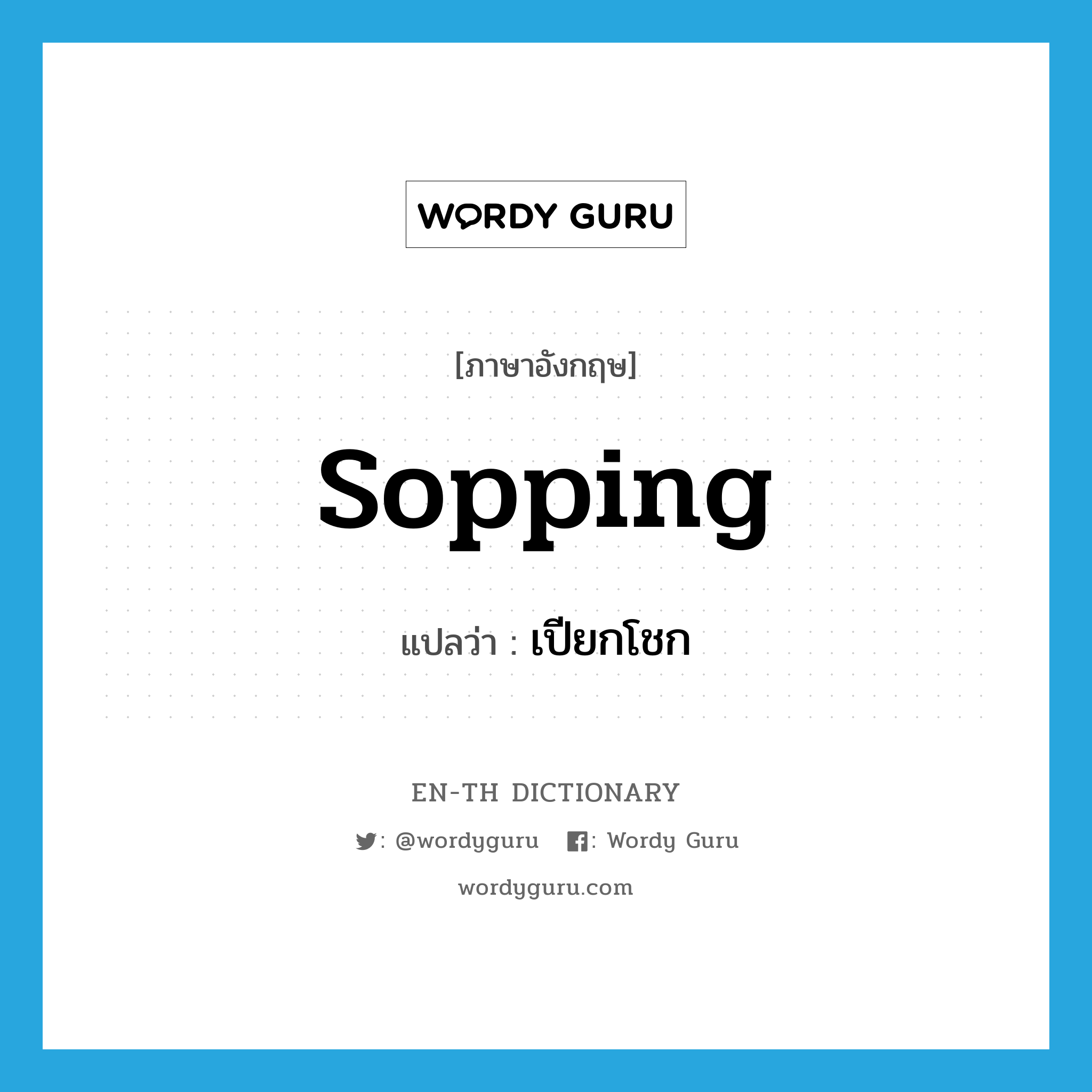 sopping แปลว่า?, คำศัพท์ภาษาอังกฤษ sopping แปลว่า เปียกโชก ประเภท ADJ หมวด ADJ
