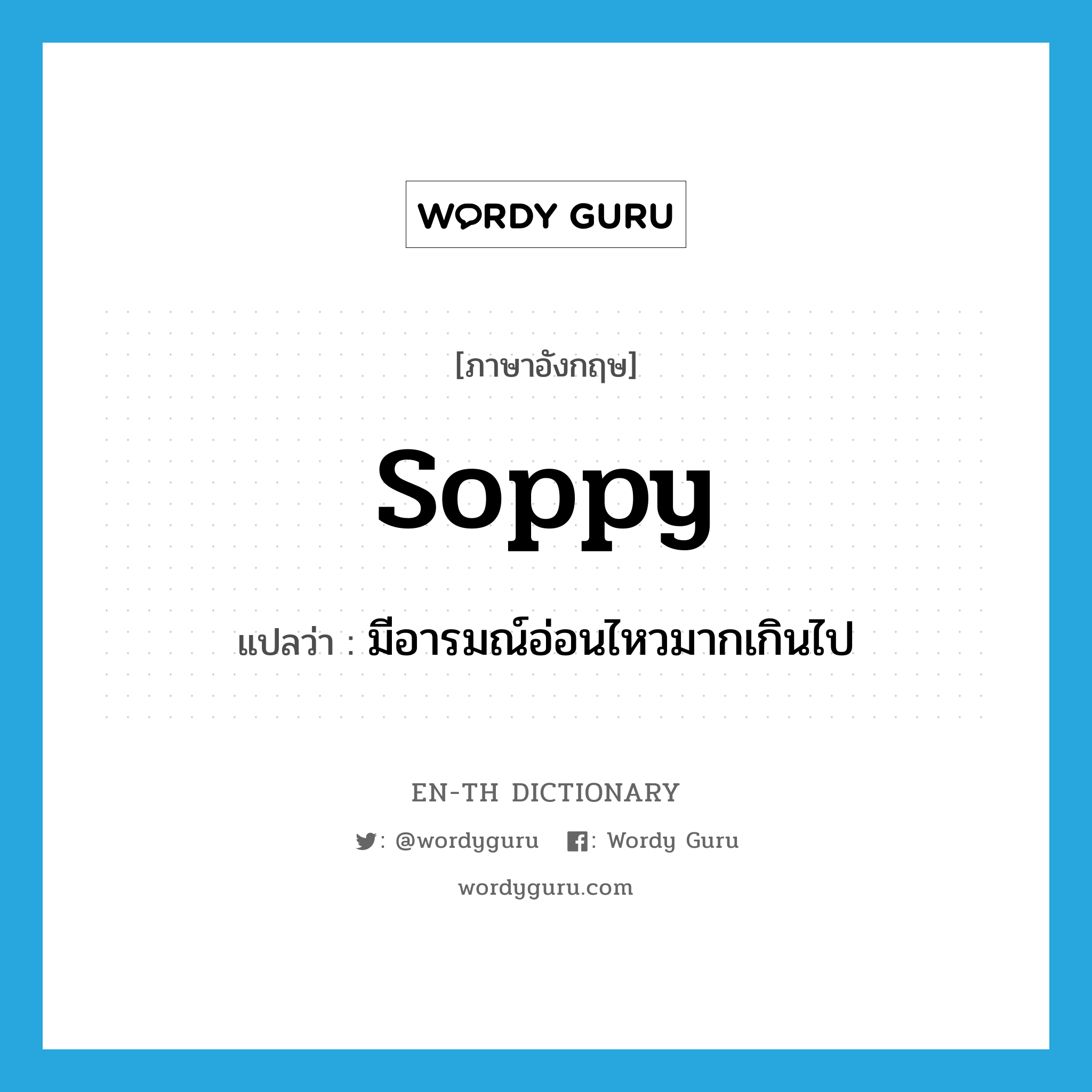 soppy แปลว่า?, คำศัพท์ภาษาอังกฤษ soppy แปลว่า มีอารมณ์อ่อนไหวมากเกินไป ประเภท ADJ หมวด ADJ