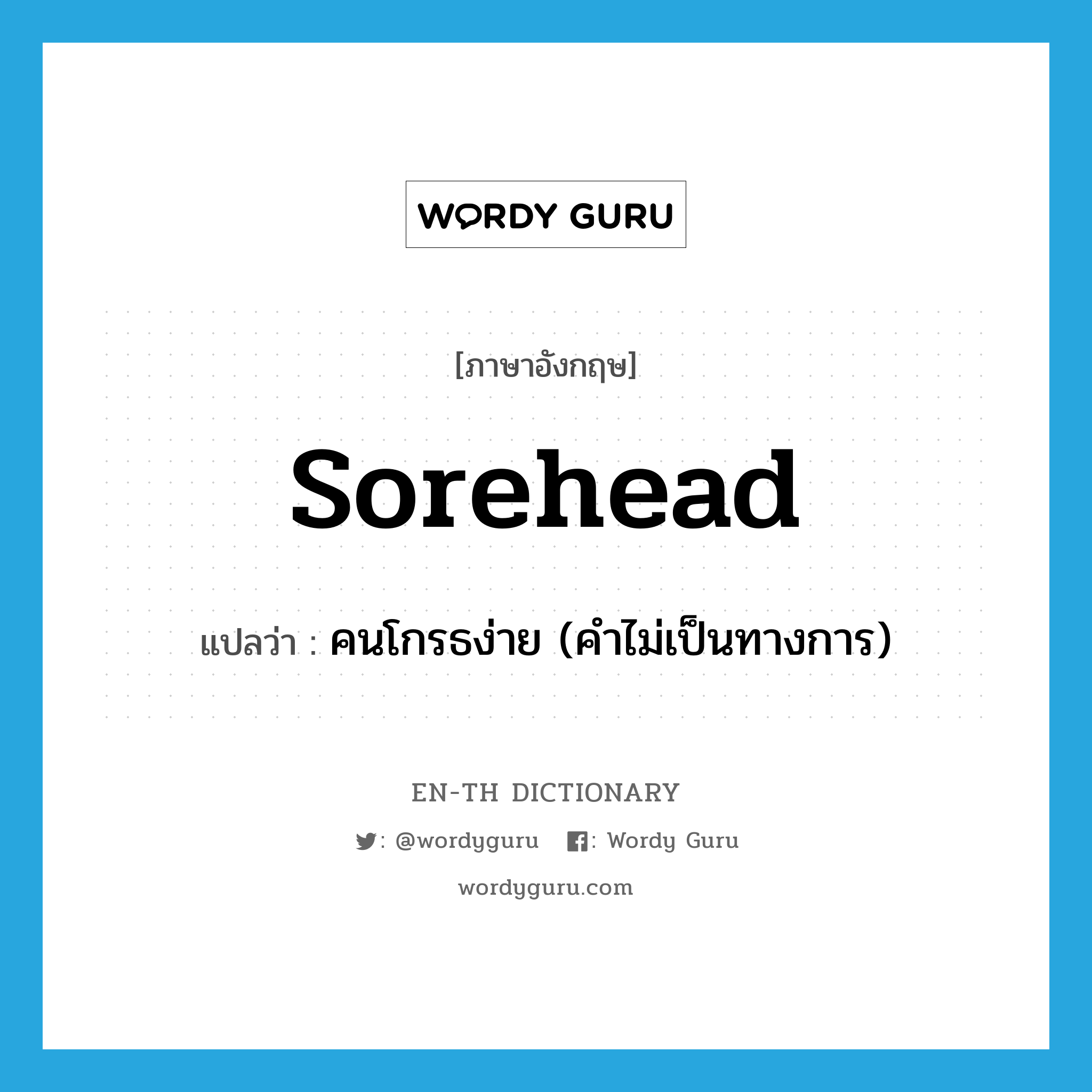 sorehead แปลว่า?, คำศัพท์ภาษาอังกฤษ sorehead แปลว่า คนโกรธง่าย (คำไม่เป็นทางการ) ประเภท N หมวด N