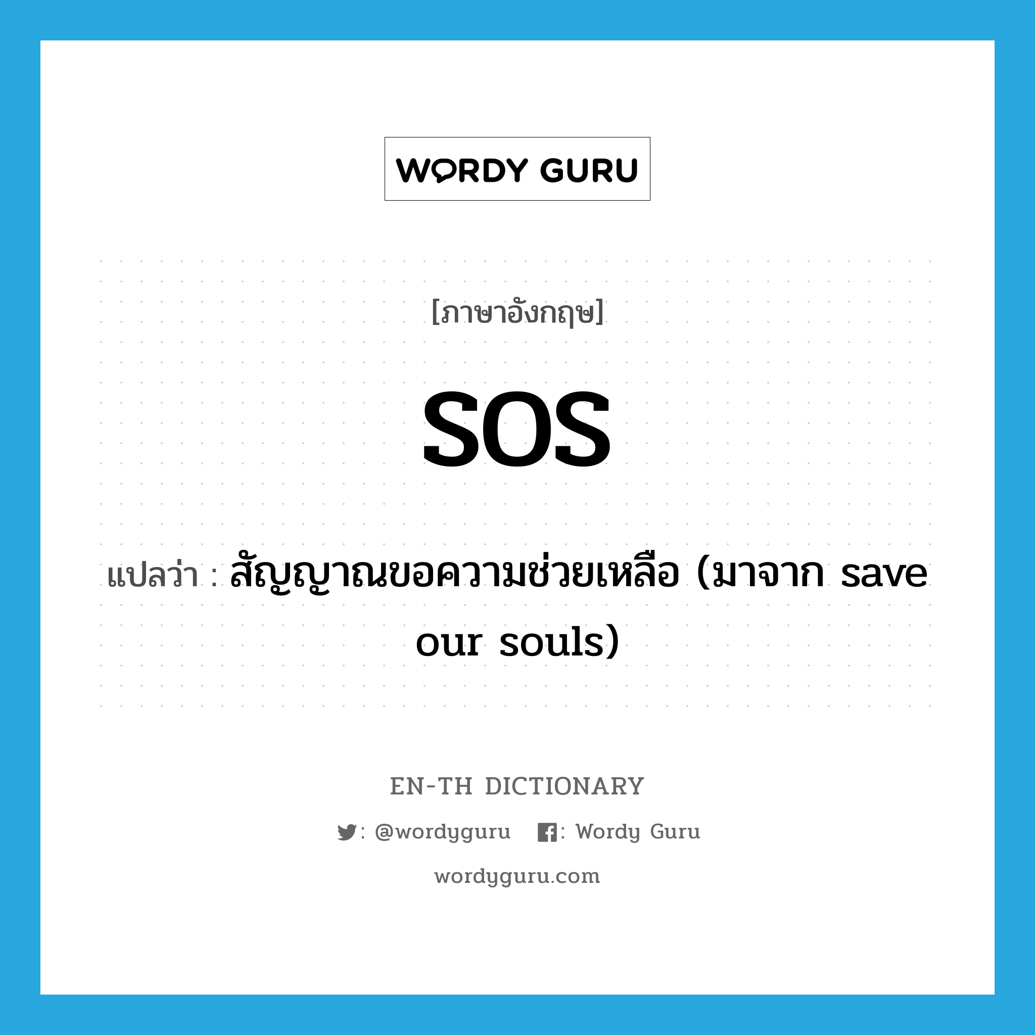 SOS แปลว่า?, คำศัพท์ภาษาอังกฤษ SOS แปลว่า สัญญาณขอความช่วยเหลือ (มาจาก save our souls) ประเภท N หมวด N