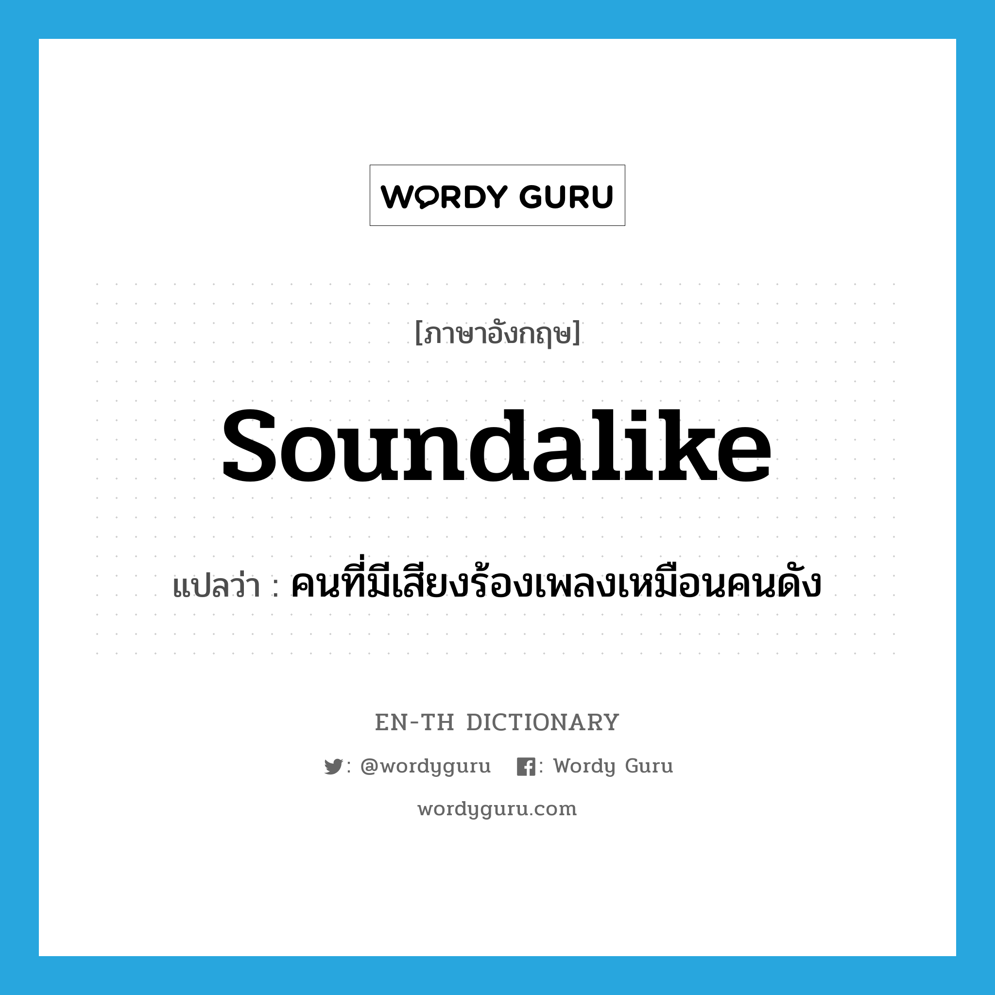 soundalike แปลว่า?, คำศัพท์ภาษาอังกฤษ soundalike แปลว่า คนที่มีเสียงร้องเพลงเหมือนคนดัง ประเภท N หมวด N
