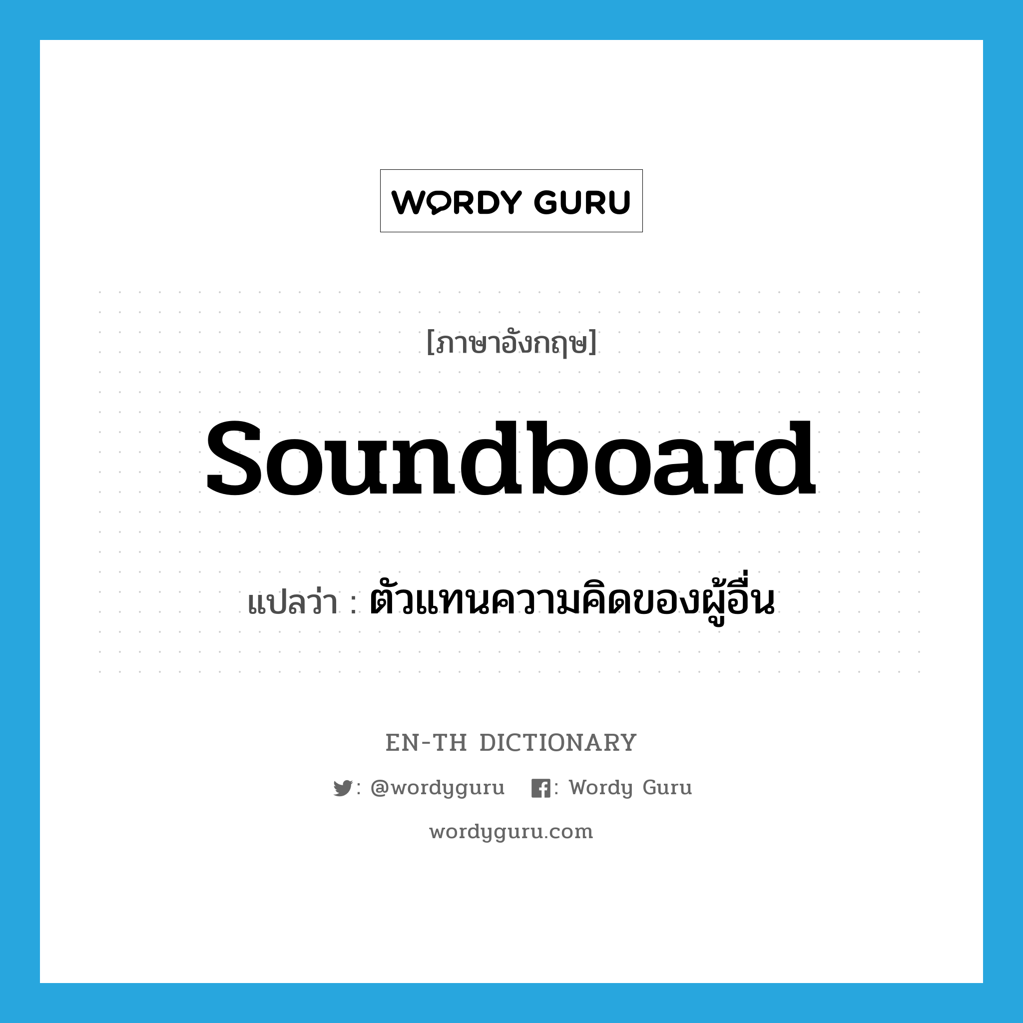 soundboard แปลว่า?, คำศัพท์ภาษาอังกฤษ soundboard แปลว่า ตัวแทนความคิดของผู้อื่น ประเภท N หมวด N