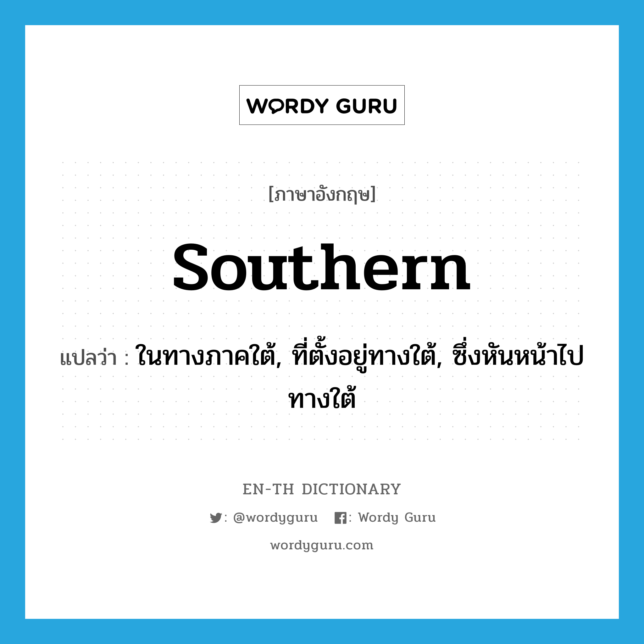southern แปลว่า?, คำศัพท์ภาษาอังกฤษ southern แปลว่า ในทางภาคใต้, ที่ตั้งอยู่ทางใต้, ซึ่งหันหน้าไปทางใต้ ประเภท ADJ หมวด ADJ