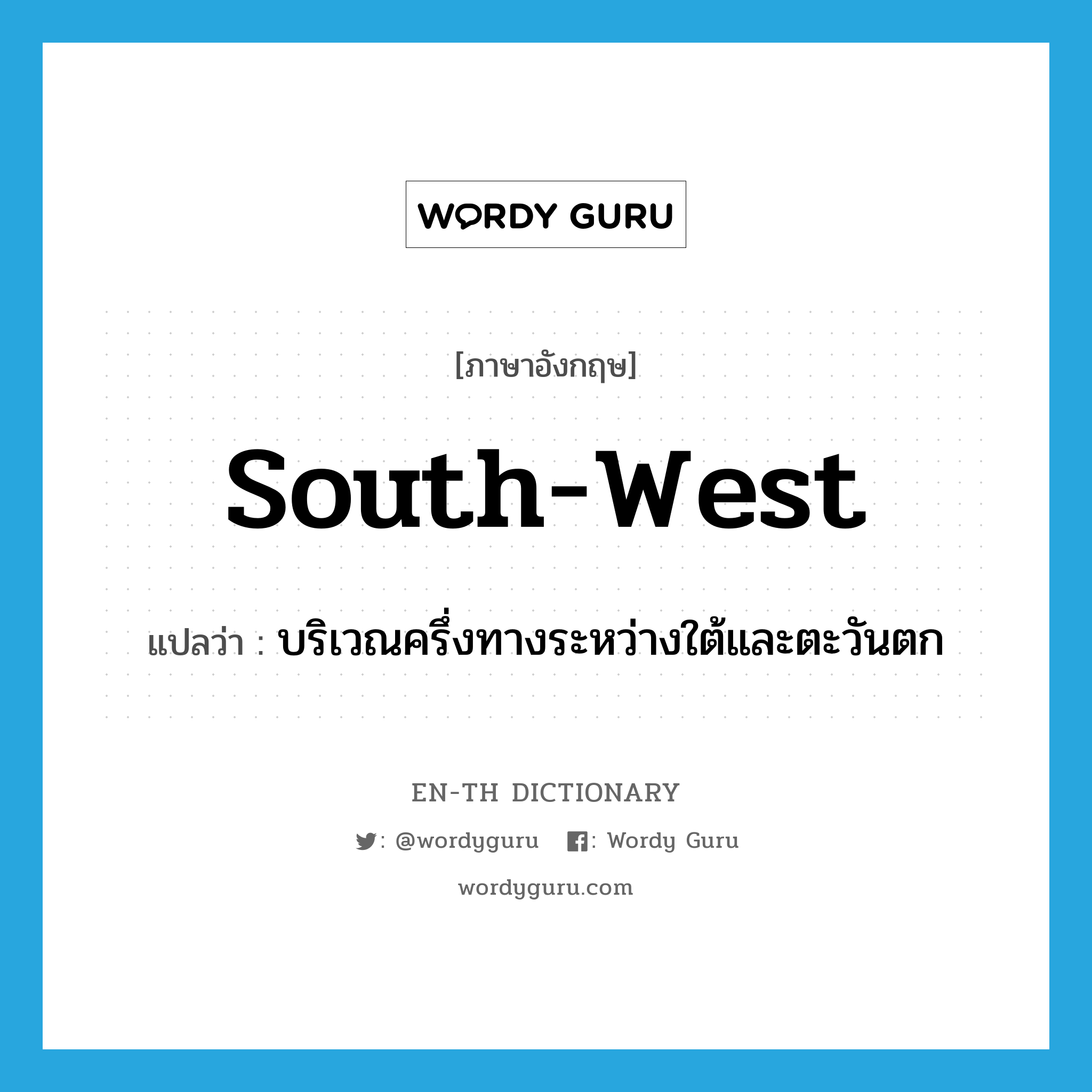 south-west แปลว่า?, คำศัพท์ภาษาอังกฤษ south-west แปลว่า บริเวณครึ่งทางระหว่างใต้และตะวันตก ประเภท N หมวด N