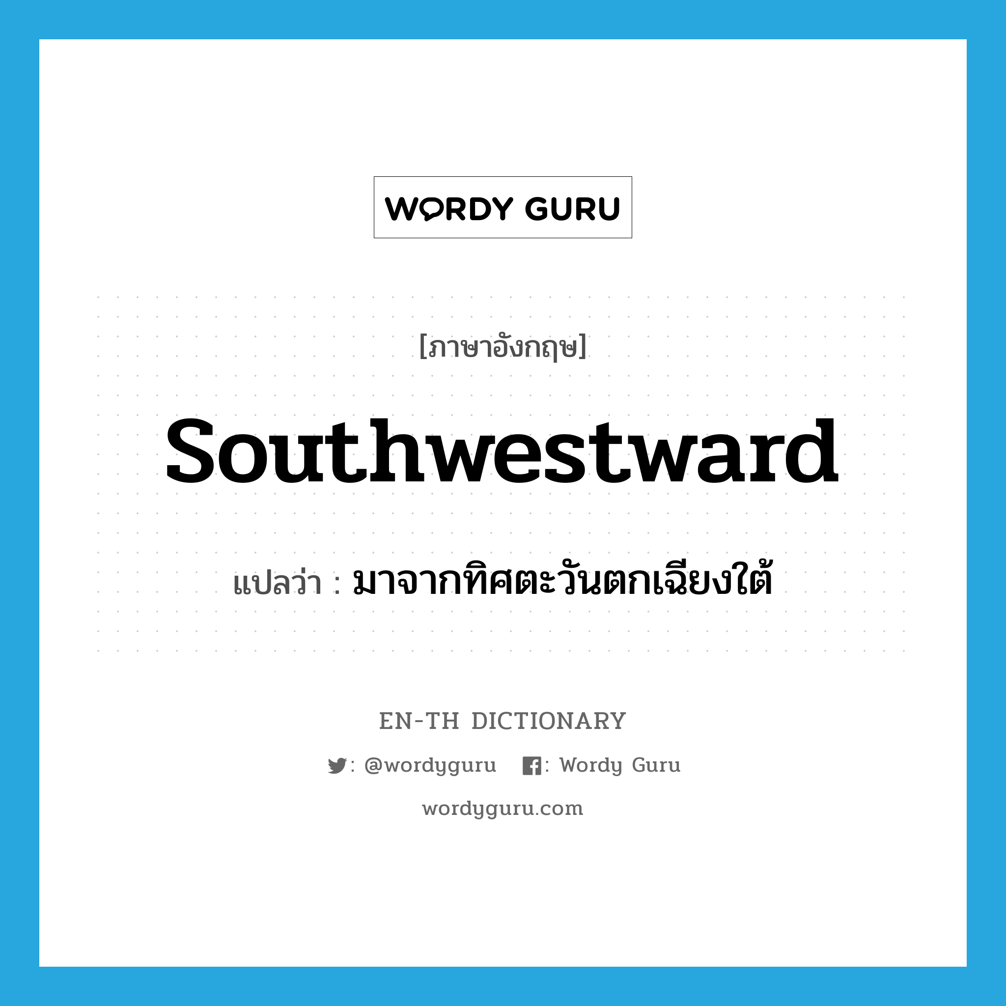 southwestward แปลว่า?, คำศัพท์ภาษาอังกฤษ southwestward แปลว่า มาจากทิศตะวันตกเฉียงใต้ ประเภท ADJ หมวด ADJ