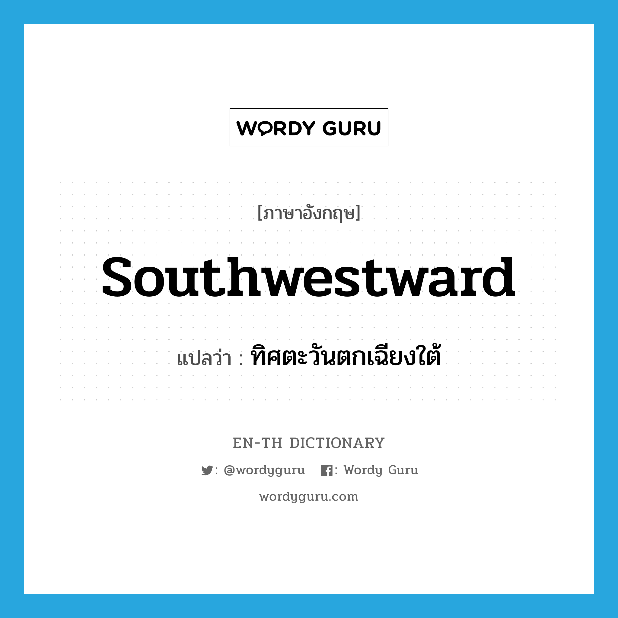 southwestward แปลว่า?, คำศัพท์ภาษาอังกฤษ southwestward แปลว่า ทิศตะวันตกเฉียงใต้ ประเภท N หมวด N